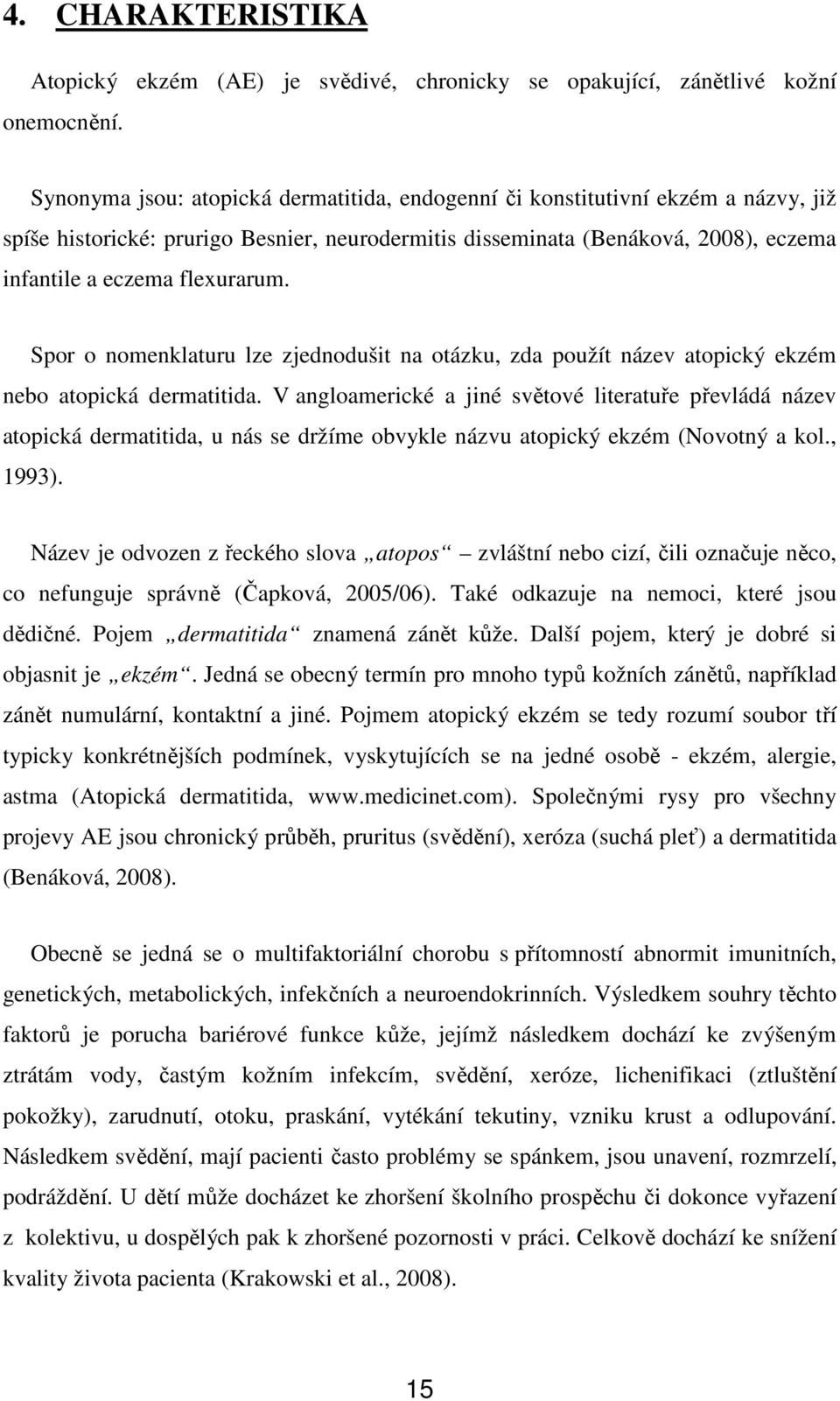 Spor o nomenklaturu lze zjednodušit na otázku, zda použít název atopický ekzém nebo atopická dermatitida.