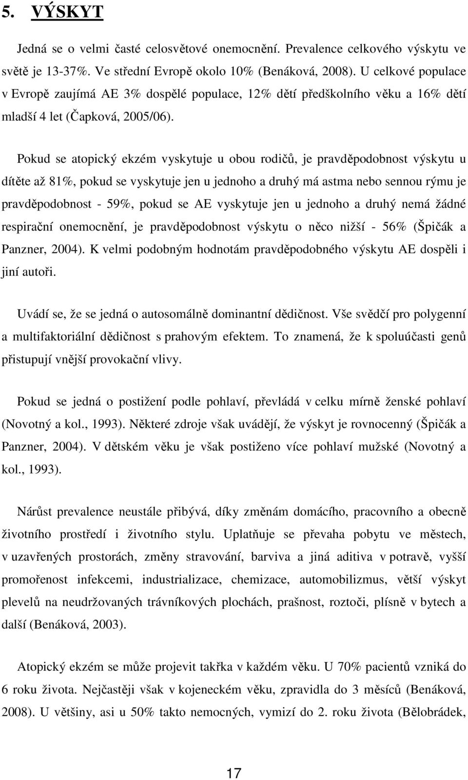 Pokud se atopický ekzém vyskytuje u obou rodičů, je pravděpodobnost výskytu u dítěte až 81%, pokud se vyskytuje jen u jednoho a druhý má astma nebo sennou rýmu je pravděpodobnost - 59%, pokud se AE