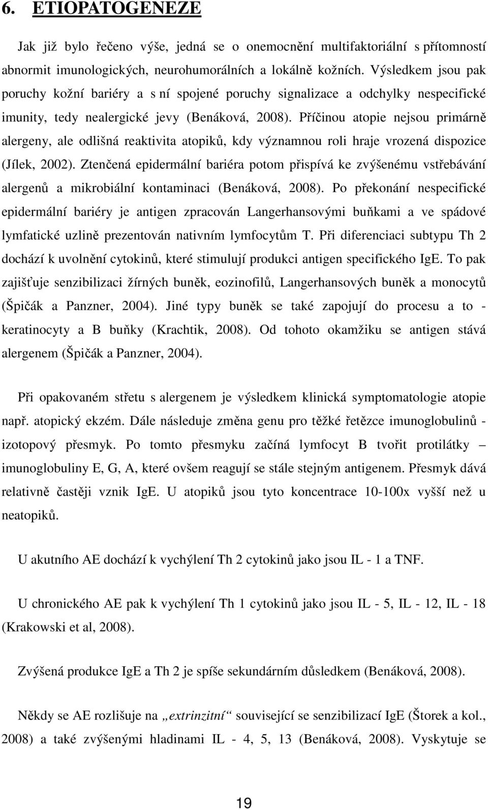 Příčinou atopie nejsou primárně alergeny, ale odlišná reaktivita atopiků, kdy významnou roli hraje vrozená dispozice (Jílek, 2002).