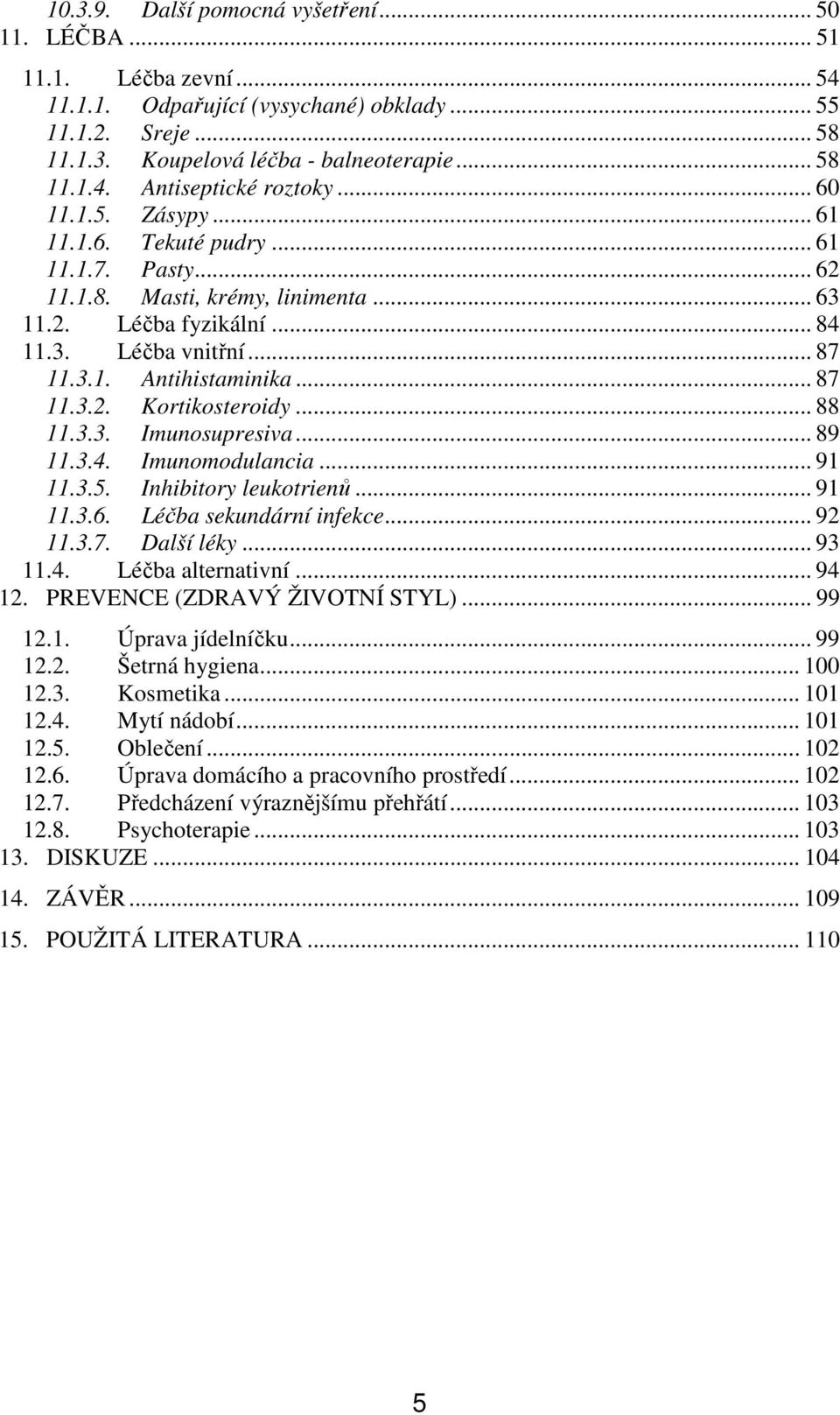 .. 88 11.3.3. Imunosupresiva... 89 11.3.4. Imunomodulancia... 91 11.3.5. Inhibitory leukotrienů... 91 11.3.6. Léčba sekundární infekce... 92 11.3.7. Další léky... 93 11.4. Léčba alternativní... 94 12.