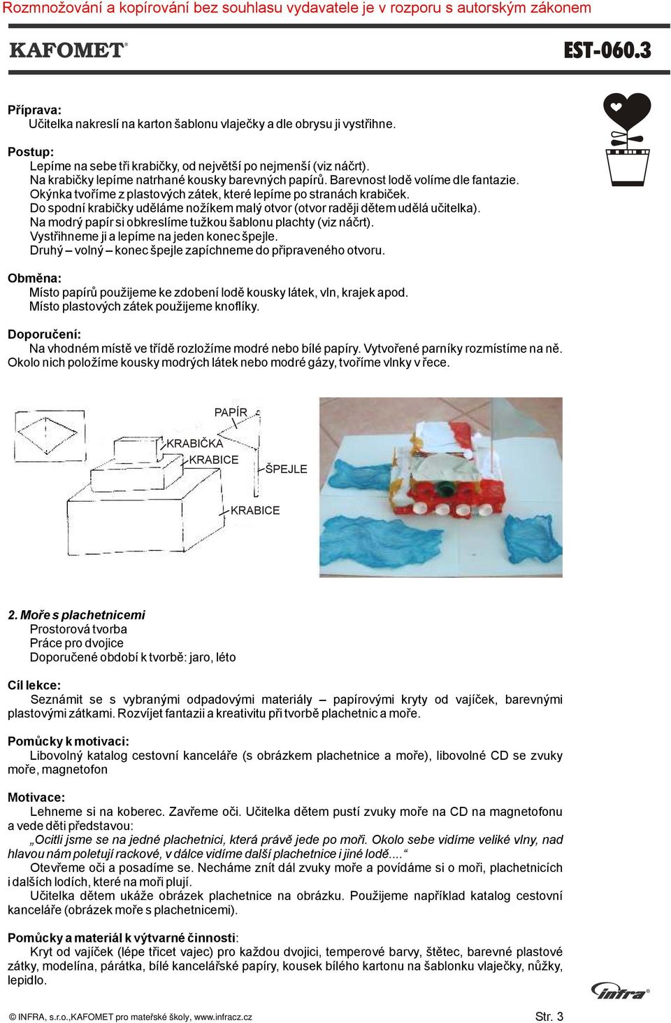 Do spodní krabičky uděláme nožíkem malý otvor (otvor raději dětem udělá učitelka). Na modrý papír si obkreslíme tužkou šablonu plachty (viz náčrt). Vystřihneme ji a lepíme na jeden konec špejle.