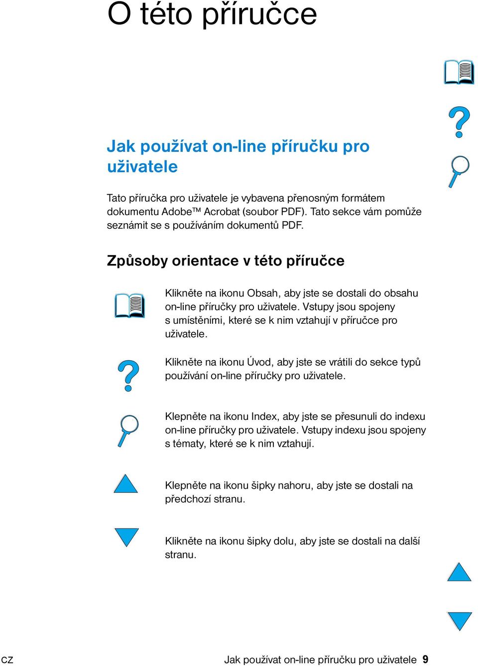 Vstupy jsou spojeny s umístěními, které se k nim vztahují v příručce pro uživatele. Klikněte na ikonu Úvod, aby jste se vrátili do sekce typů používání on-line příručky pro uživatele.