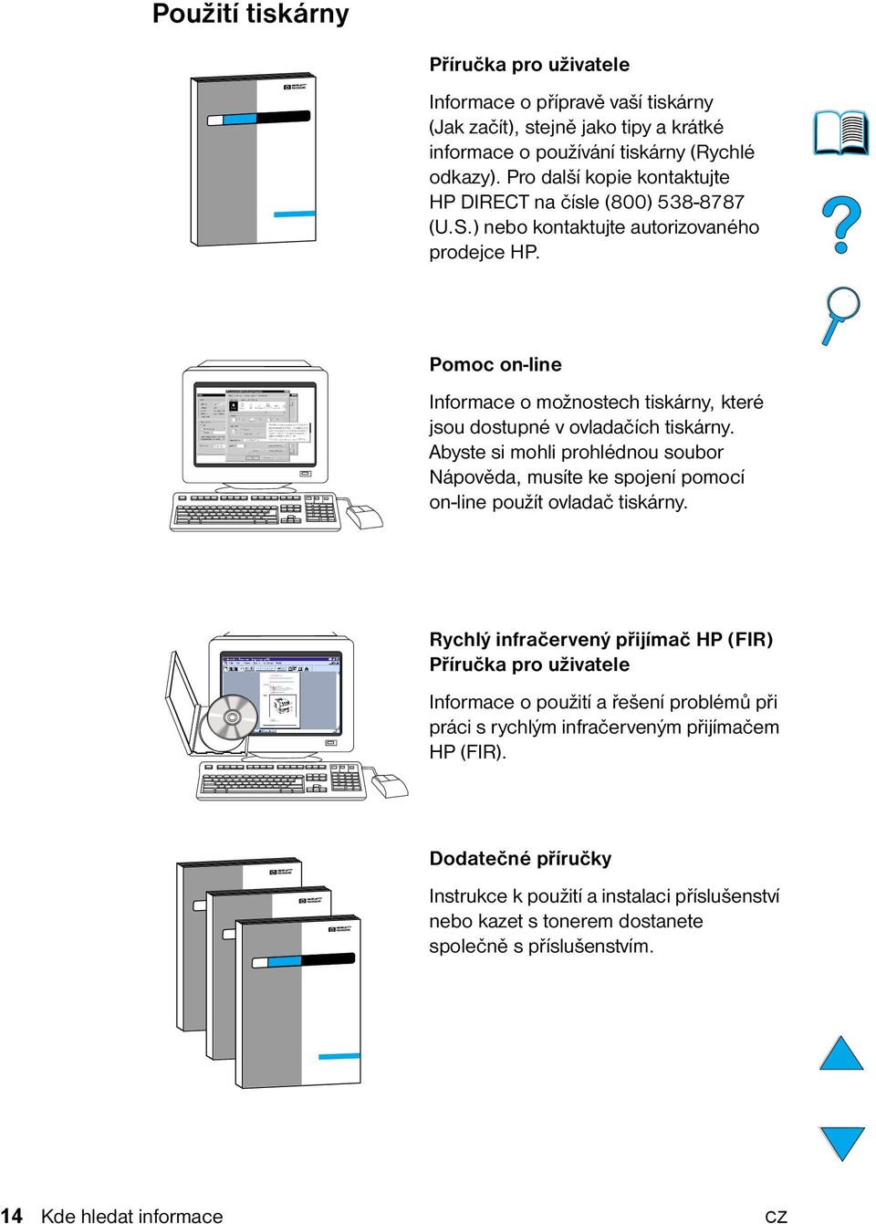 Pomoc on-line Informace o možnostech tiskárny, které jsou dostupné v ovladačích tiskárny. Abyste si mohli prohlédnou soubor Nápověda, musíte ke spojení pomocí on-line použít ovladač tiskárny.