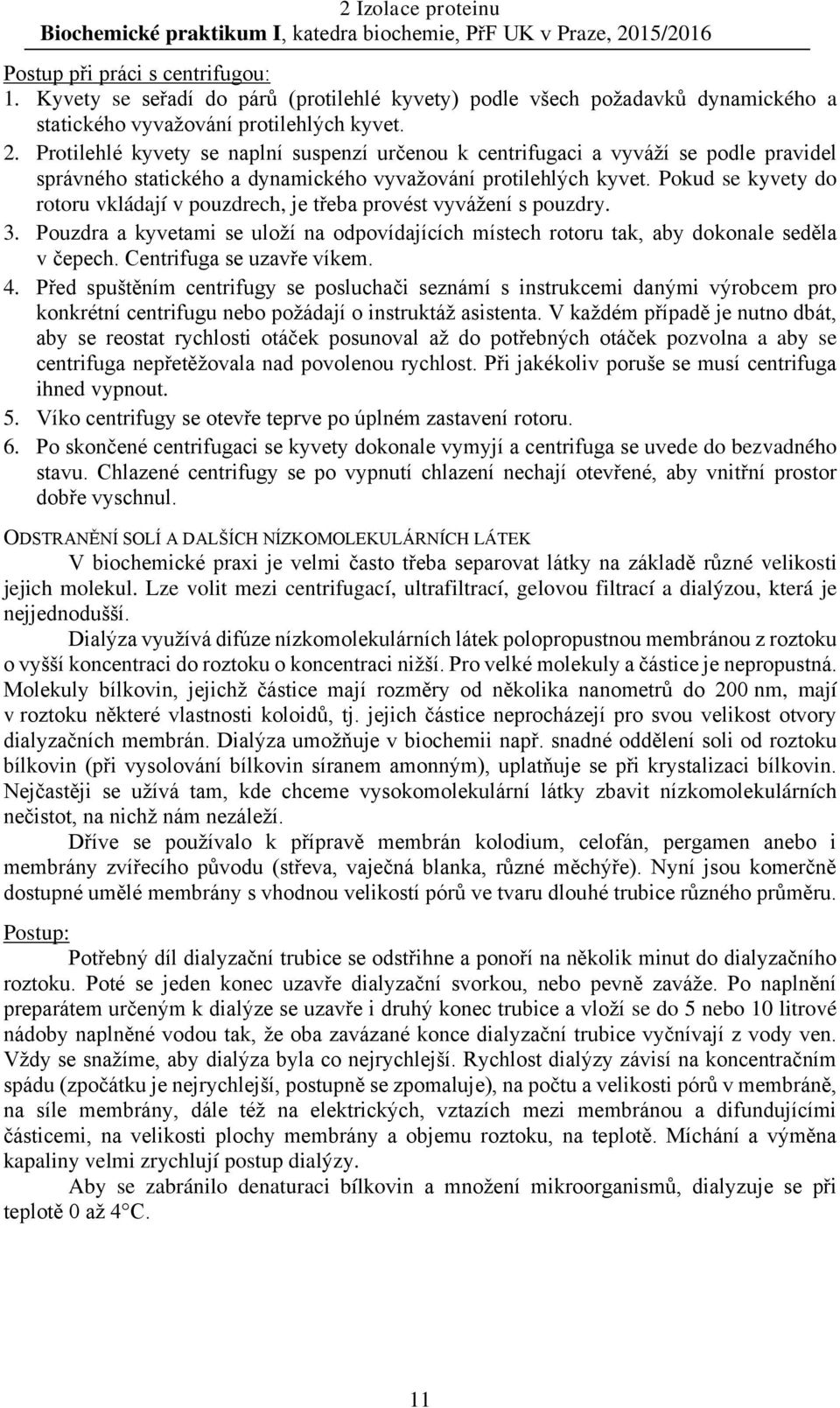 Pokud se kyvety do rotoru vkládají v pouzdrech, je třeba provést vyvážení s pouzdry. 3. Pouzdra a kyvetami se uloží na odpovídajících místech rotoru tak, aby dokonale seděla v čepech.