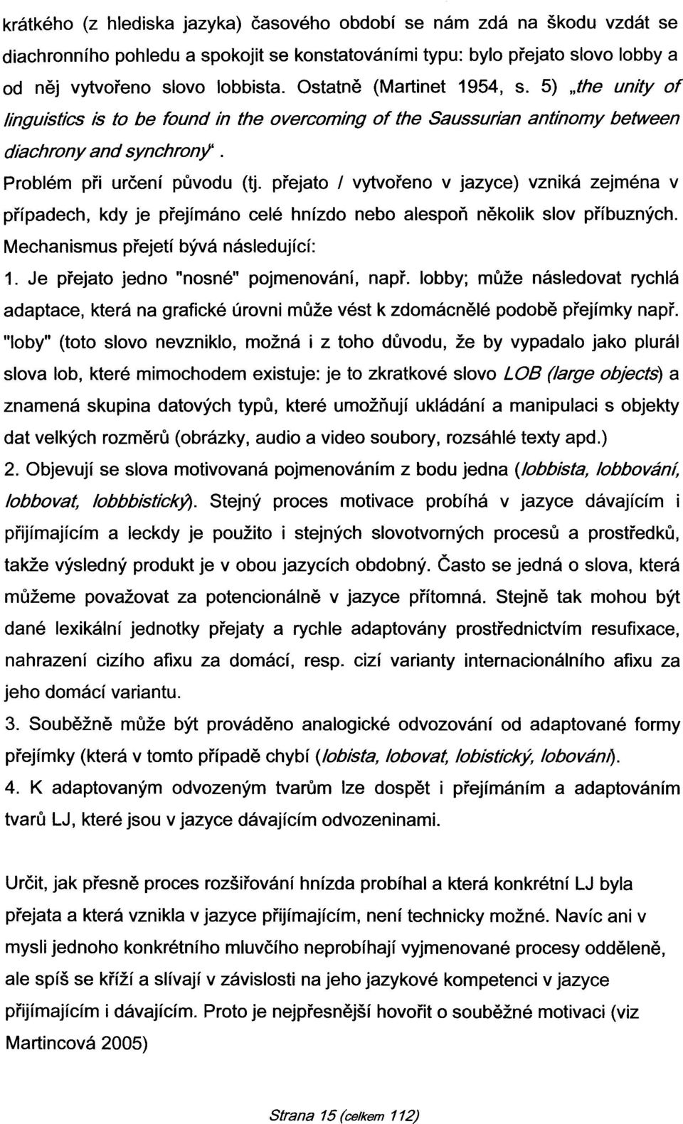 přejato I vytvořeno v jazyce) vzniká zejména v případech, kdy je přejímáno celé hnízdo nebo alespoň několik slov příbuzných. Mechanismus přejetí bývá následující: 1.