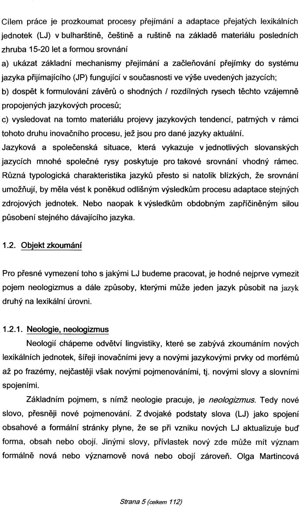 rozdílných rysech těchto vzájemně propojených jazykových procesů; c) vysledovat na tomto materiálu projevy jazykových tendencí, patrných v rámci tohoto druhu inovačního procesu, jež jsou pro dané