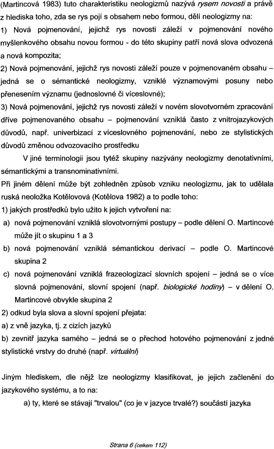 - jedná se o sémantické neologizmy, vzniklé významovými posuny nebo přenesením významu Oednoslovné či víceslovné); 3) Nová pojmenování, jejichž rys novosti záleží v novém slovotvorném zpracování