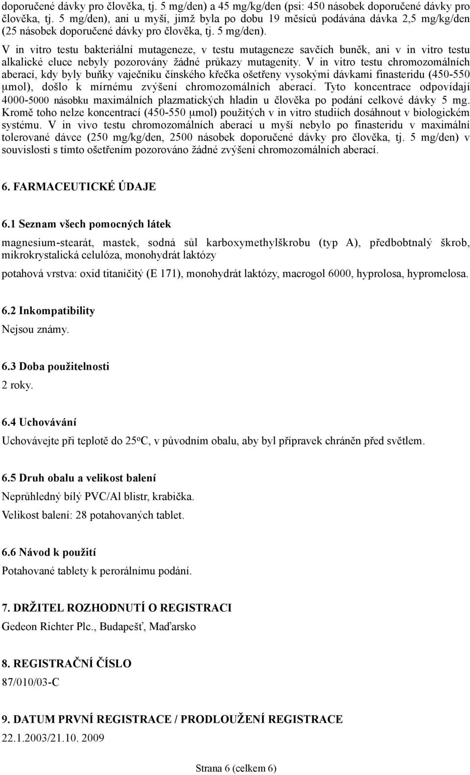 V in vitro testu bakteriální mutageneze, v testu mutageneze savčích buněk, ani v in vitro testu alkalické eluce nebyly pozorovány žádné průkazy mutagenity.