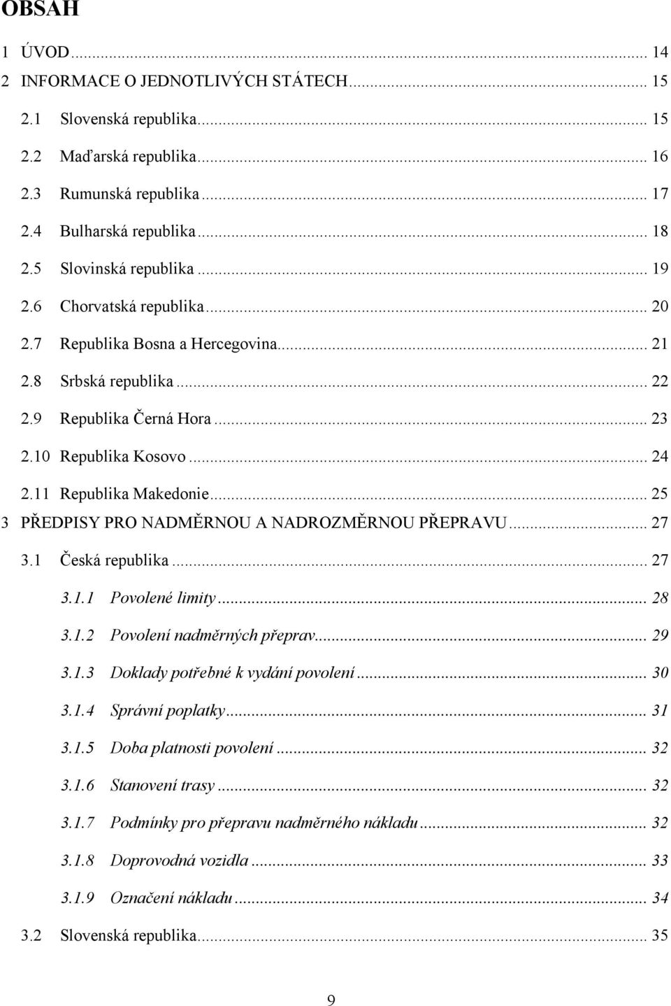 11 Republika Makedonie... 25 3 PŘEDPISY PRO NADMĚRNOU A NADROZMĚRNOU PŘEPRAVU... 27 3.1 Česká republika... 27 3.1.1 Povolené limity... 28 3.1.2 Povolení nadměrných přeprav... 29 3.1.3 Doklady potřebné k vydání povolení.