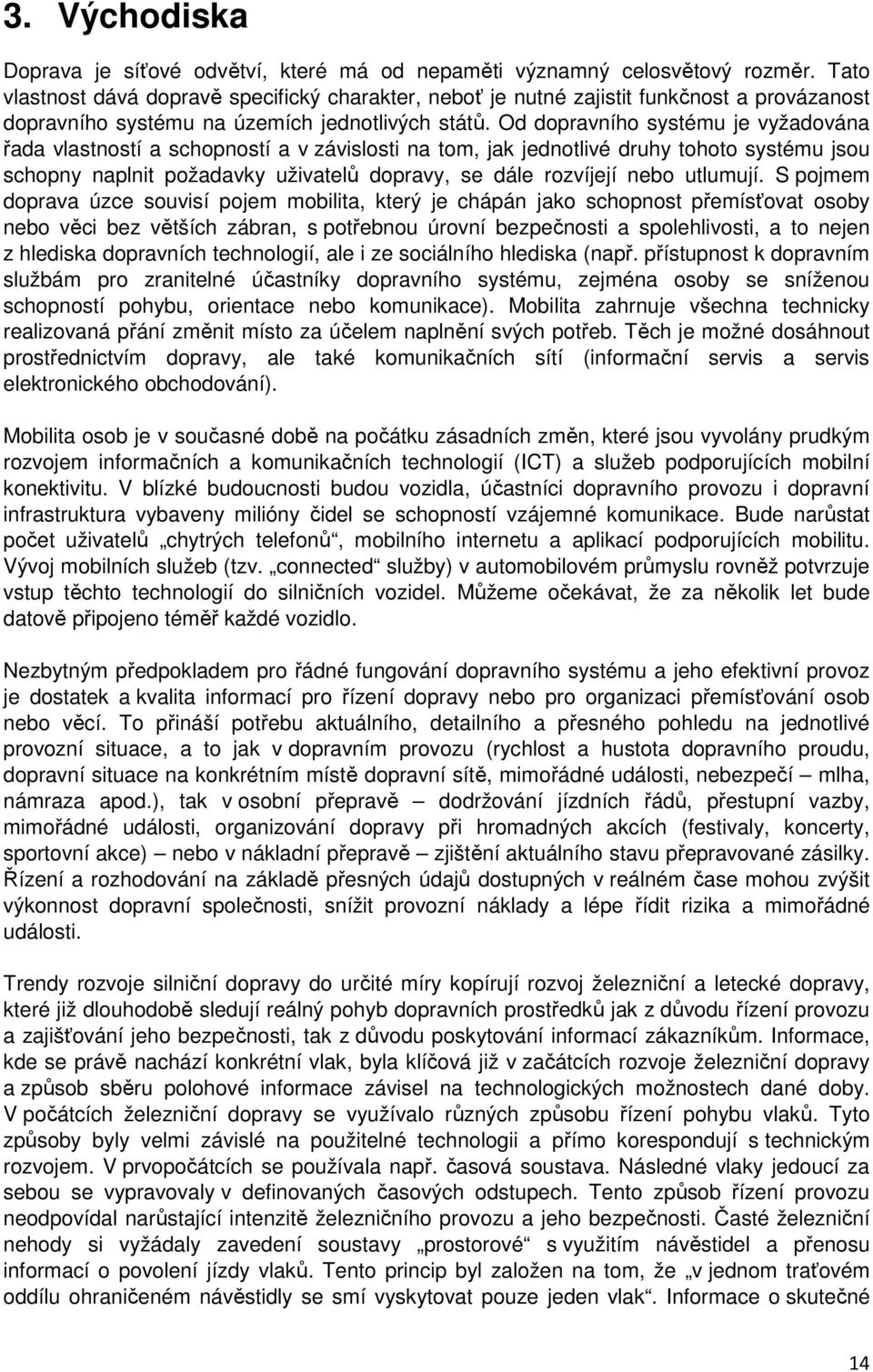 Od dopravního systému je vyžadována řada vlastností a schopností a v závislosti na tom, jak jednotlivé druhy tohoto systému jsou schopny naplnit požadavky uživatelů dopravy, se dále rozvíjejí nebo