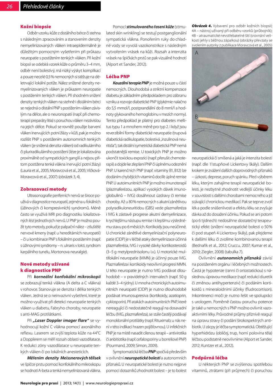 Při kožní biopsii se odebírá vzorek kůže o průměru 3 4 mm, odběr není bolestivý, má nízký výskyt komplikací a pouze necelé 0,5 % nemocných si stěžuje na déletrvající lokální potíže.