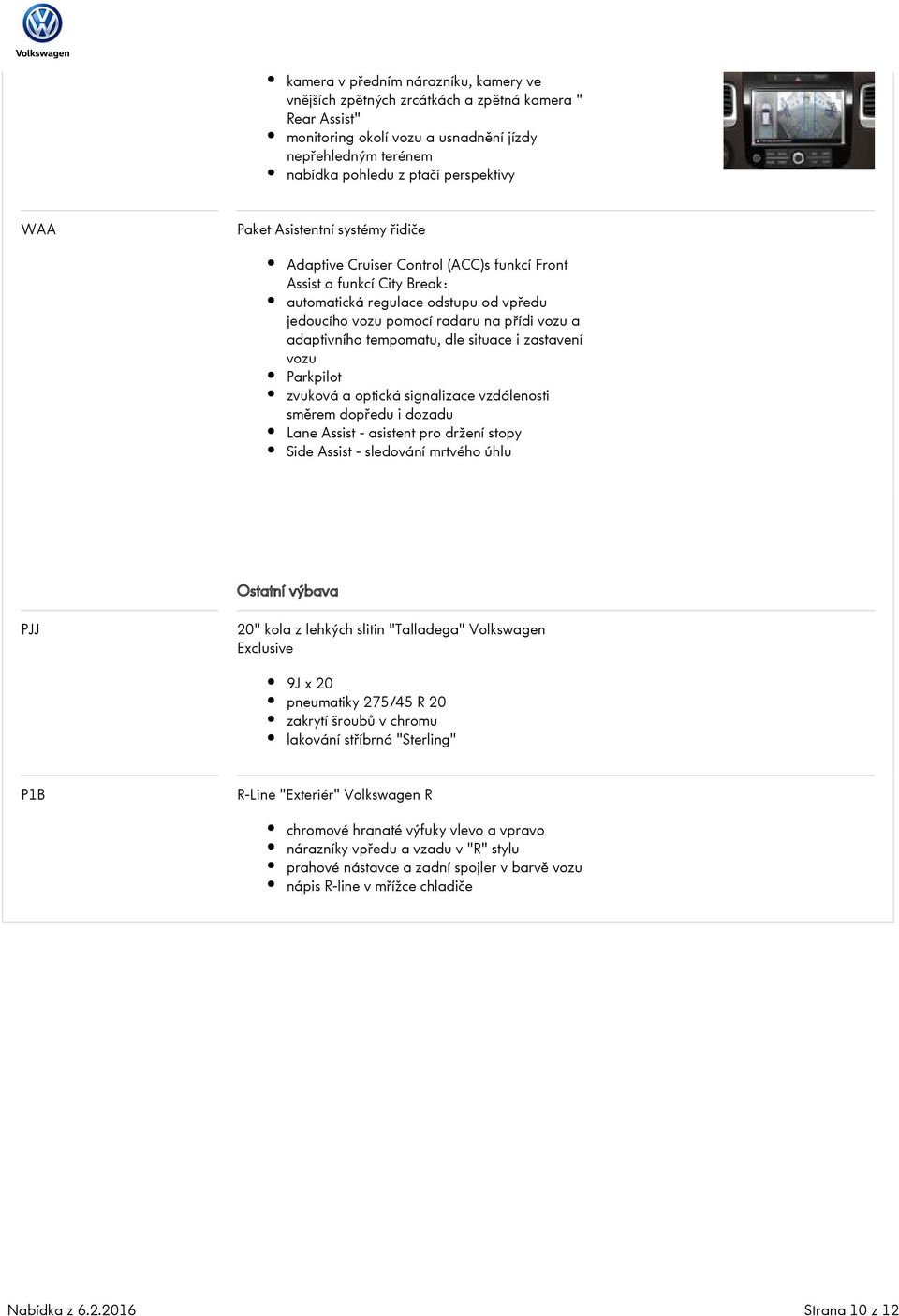 adaptivního tempomatu, dle situace i zastavení vozu Parkpilot zvuková a optická signalizace vzdálenosti směrem dopředu i dozadu Lane Assist - asistent pro držení stopy Side Assist - sledování mrtvého