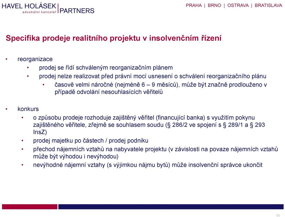 věřitel (financující banka) s využitím pokynu zajištěného věřitele, zřejmě se souhlasem soudu ( 286/2 ve spojení s 289/1 a 293 InsZ) prodej majetku po částech / prodej podniku přechod