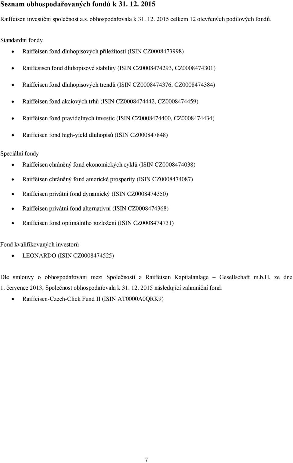 CZ0008474376, CZ0008474384) Raiffeisen fond akciových trhů (ISIN CZ0008474442, CZ0008474459) Raiffeisen fond pravidelných investic (ISIN CZ0008474400, CZ0008474434) Raiffeisen fond high-yield