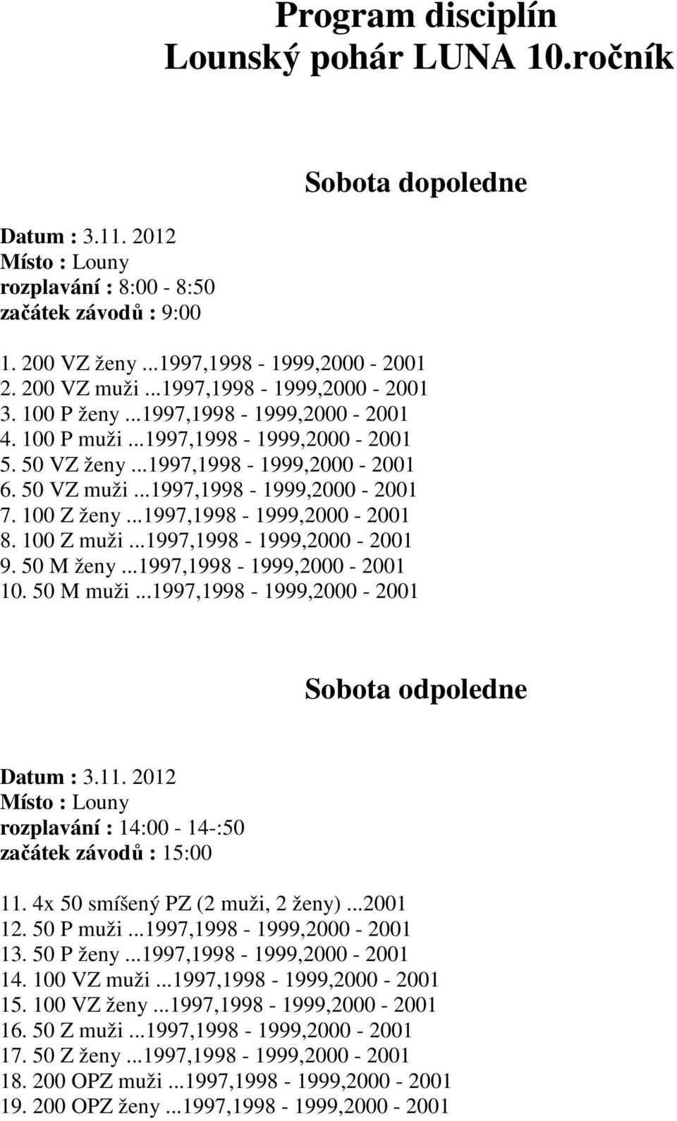 100 Z ženy...1997,1998-1999,2000-2001 8. 100 Z muži...1997,1998-1999,2000-2001 9. 50 M ženy...1997,1998-1999,2000-2001 10. 50 M muži...1997,1998-1999,2000-2001 Sobota odpoledne Datum : 3.11.