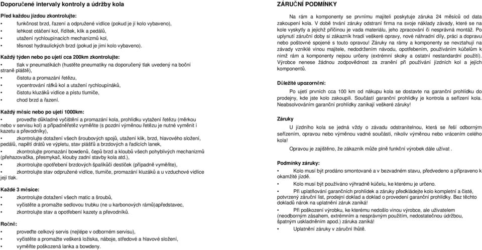 Každý týden nebo po ujetí cca 200km zkontrolujte: tlak v pneumatikách (hustěte pneumatiky na doporučený tlak uvedený na boční straně pláště), čistotu a promazání řetězu, vycentrování ráfků kol a