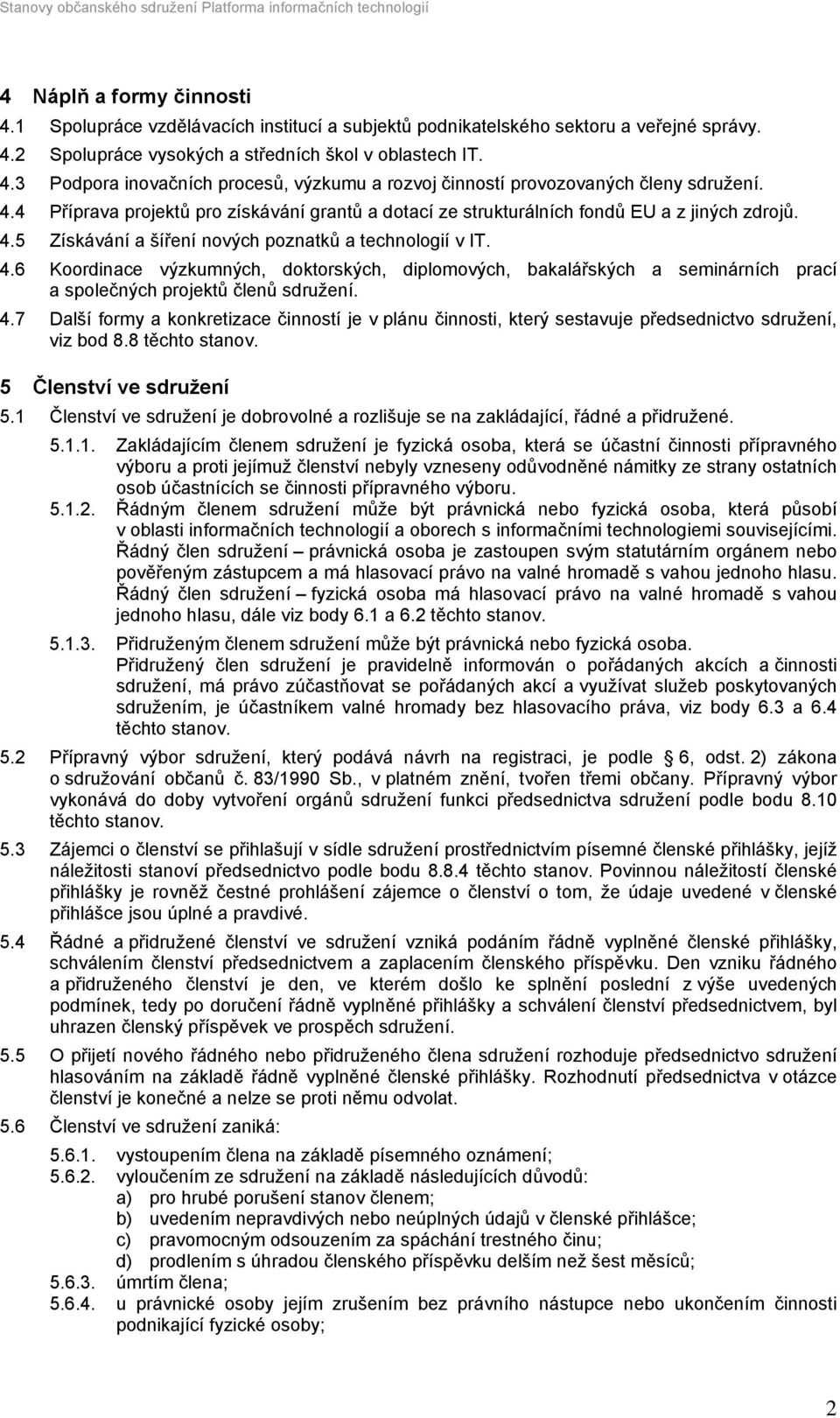 5 Získávání a šíření nových poznatků a technologií v IT. 4.6 Koordinace výzkumných, doktorských, diplomových, bakalářských a seminárních prací a společných projektů členů sdružení. 4.7 Další formy a konkretizace činností je v plánu činnosti, který sestavuje předsednictvo sdružení, viz bod 8.