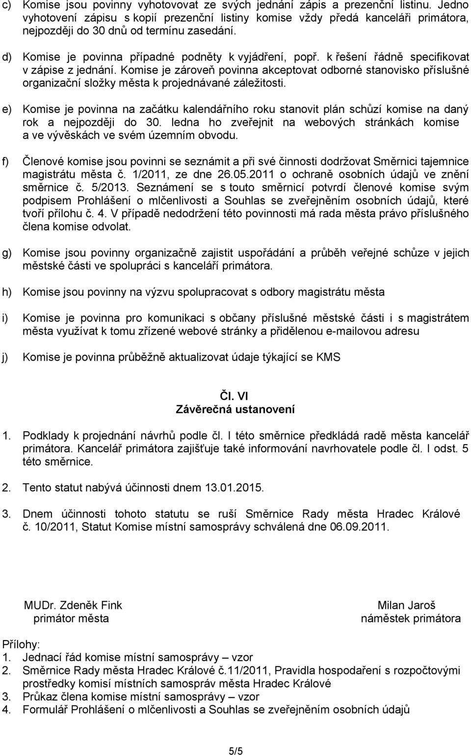 k řešení řádně specifikovat v zápise z jednání. Komise je zároveň povinna akceptovat odborné stanovisko příslušné organizační složky města k projednávané záležitosti.