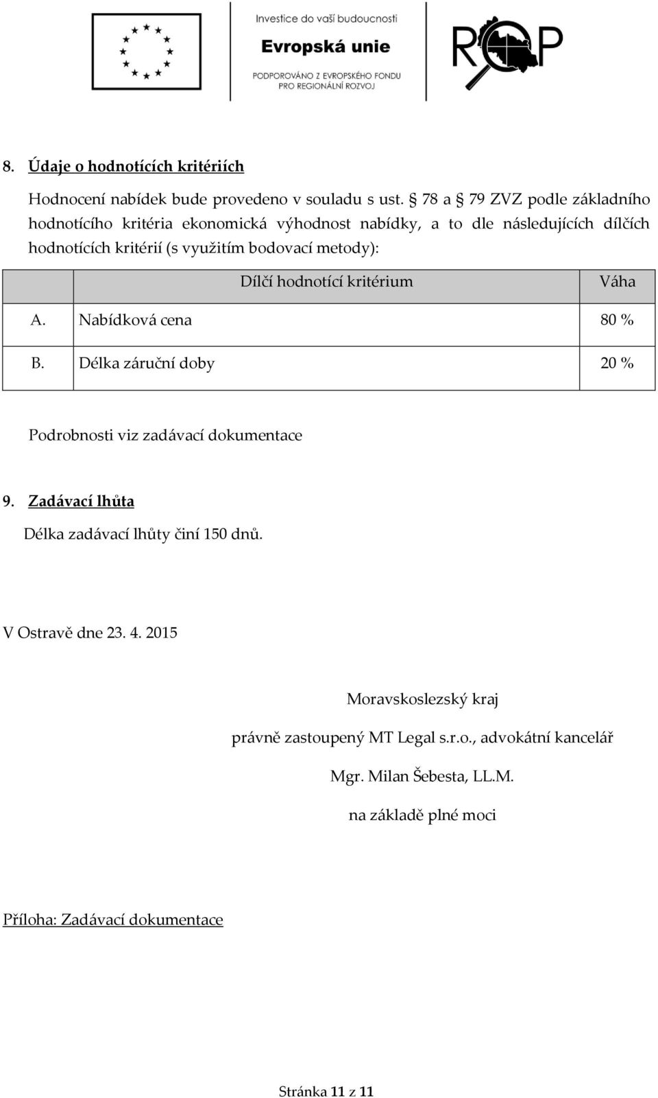 metody): Dílčí hodnotící kritérium Váha A. Nabídková cena 80 % B. Délka záruční doby 20 % Podrobnosti viz zadávací dokumentace 9.