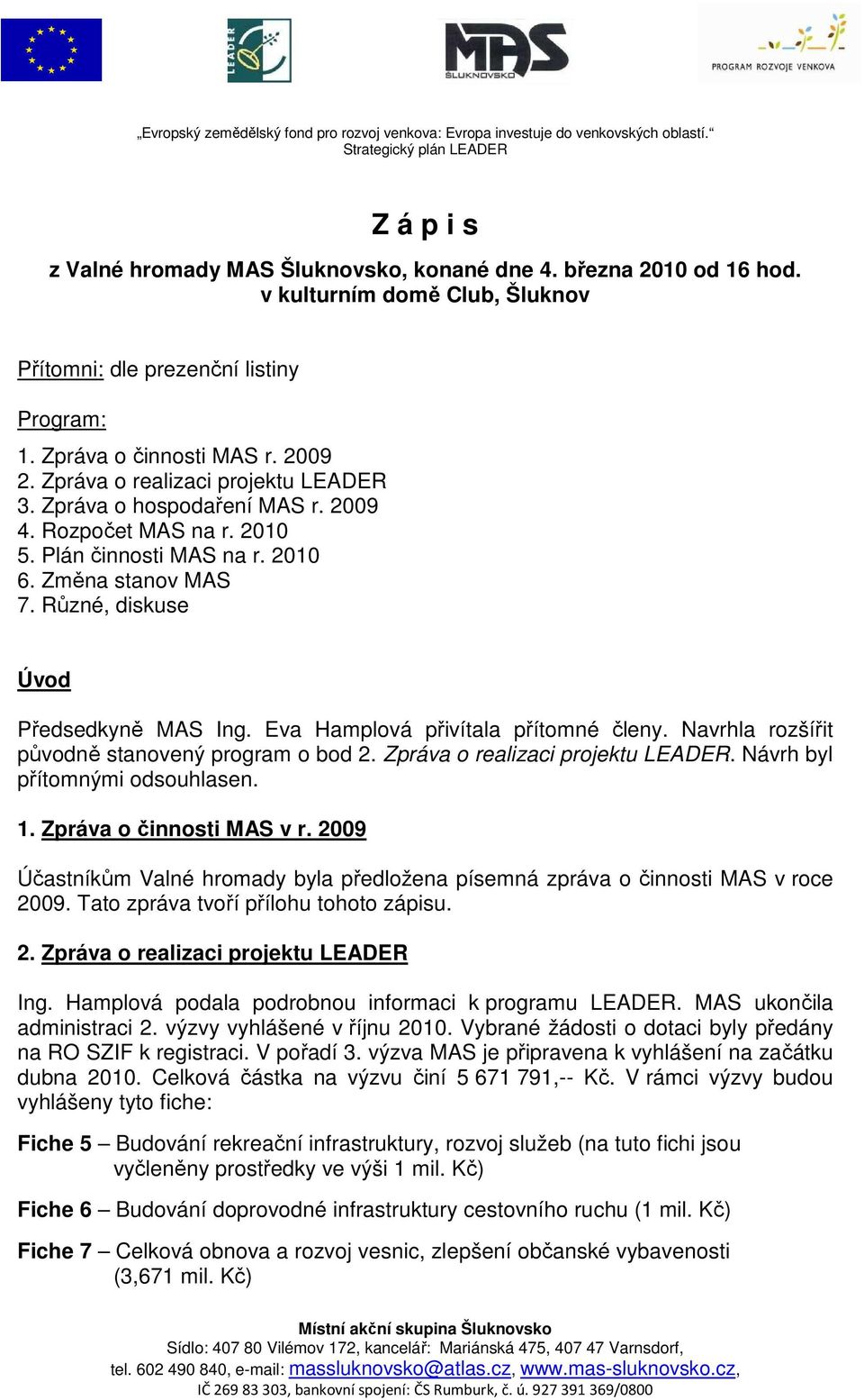 2010 5. Plán činnosti MAS na r. 2010 6. Změna stanov MAS 7. Různé, diskuse Úvod Předsedkyně MAS Ing. Eva Hamplová přivítala přítomné členy. Navrhla rozšířit původně stanovený program o bod 2.