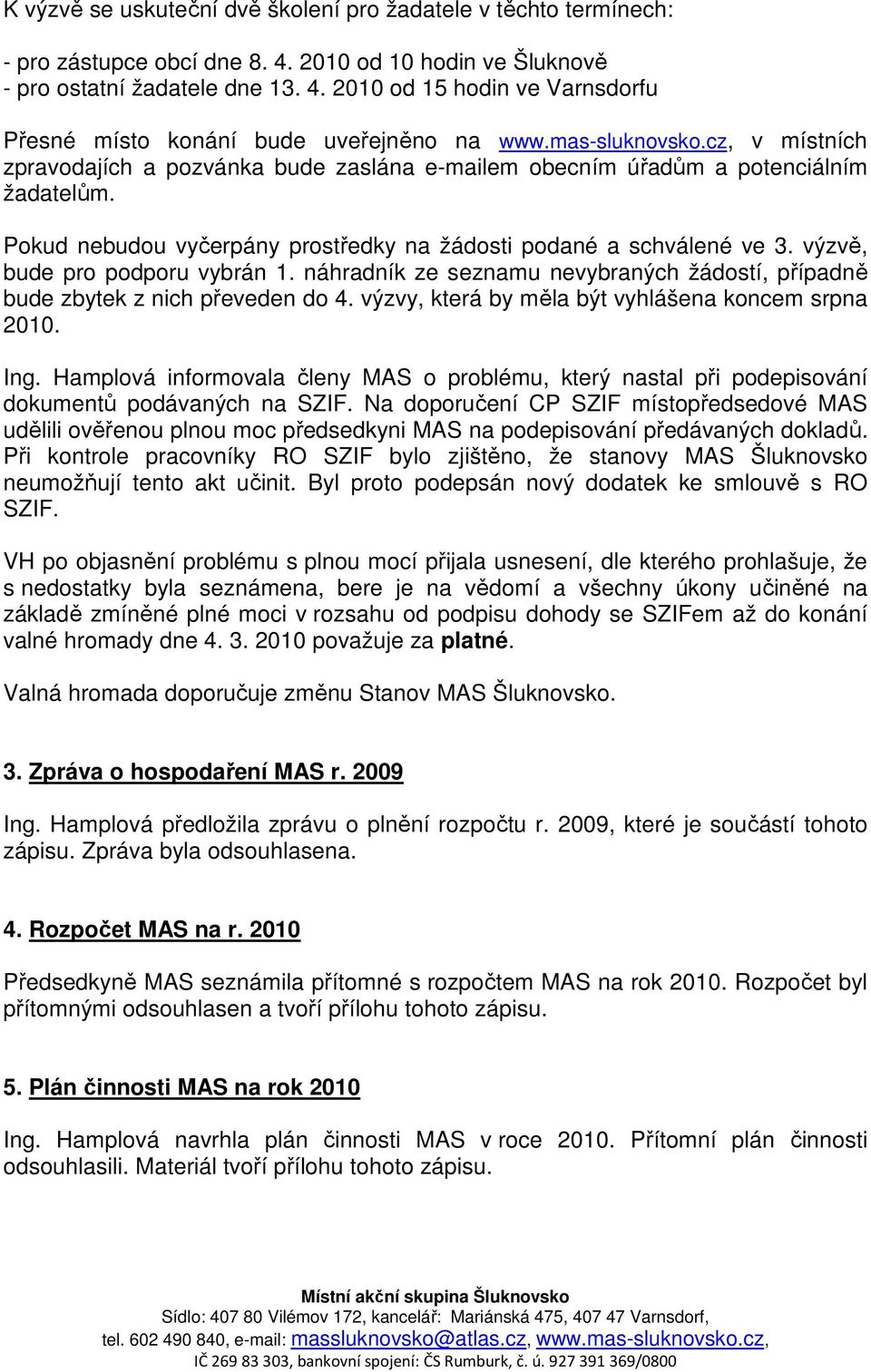 výzvě, bude pro podporu vybrán 1. náhradník ze seznamu nevybraných žádostí, případně bude zbytek z nich převeden do 4. výzvy, která by měla být vyhlášena koncem srpna 2010. Ing.