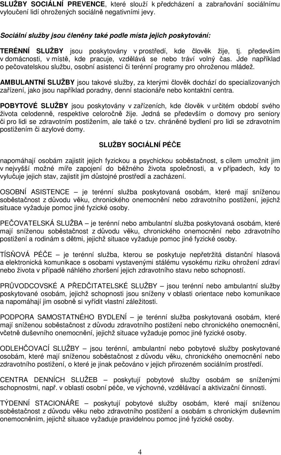 především v domácnosti, v místě, kde pracuje, vzdělává se nebo tráví volný čas. Jde například o pečovatelskou službu, osobní asistenci či terénní programy pro ohroženou mládež.