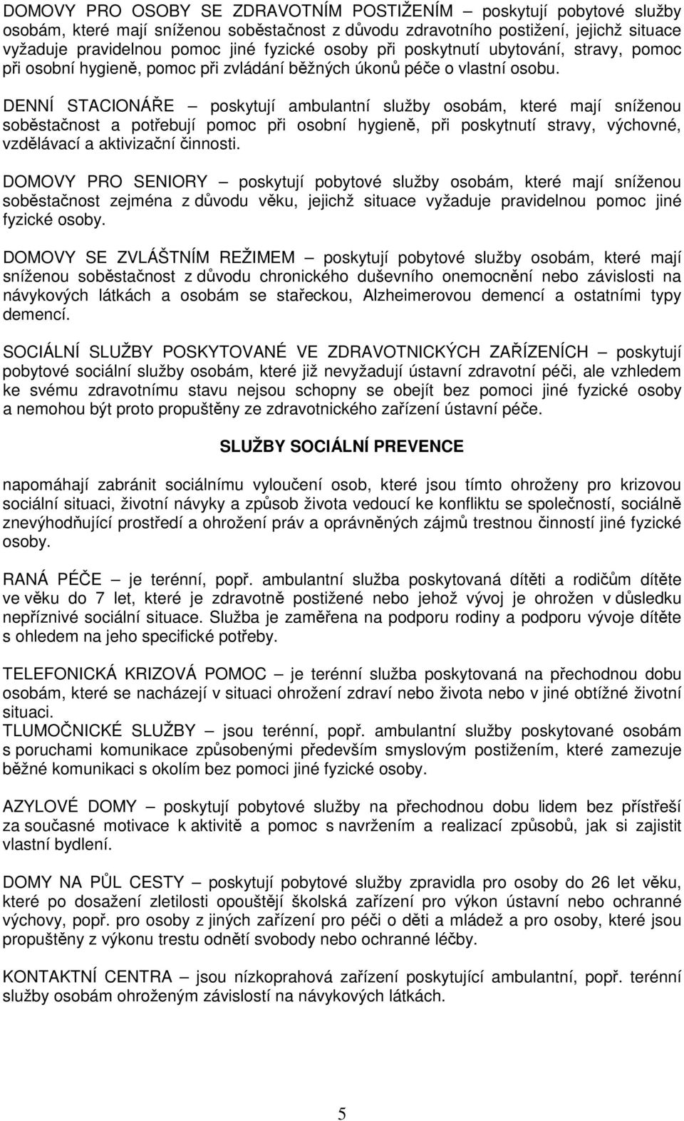 DENNÍ STACIONÁŘE poskytují ambulantní služby osobám, které mají sníženou soběstačnost a potřebují pomoc při osobní hygieně, při poskytnutí stravy, výchovné, vzdělávací a aktivizační činnosti.