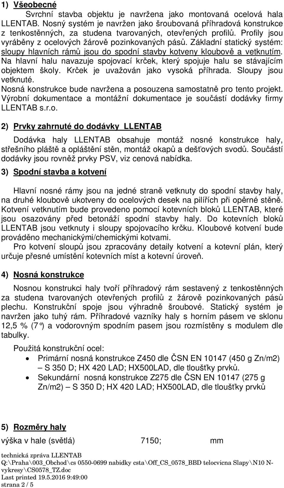 Základní statický systém: sloupy hlavních rám jsou do spodní stavby kotveny kloubov a vetknutím. Na hlavní halu navazuje spojovací kr ek, který spojuje halu se stávajícím objektem školy.