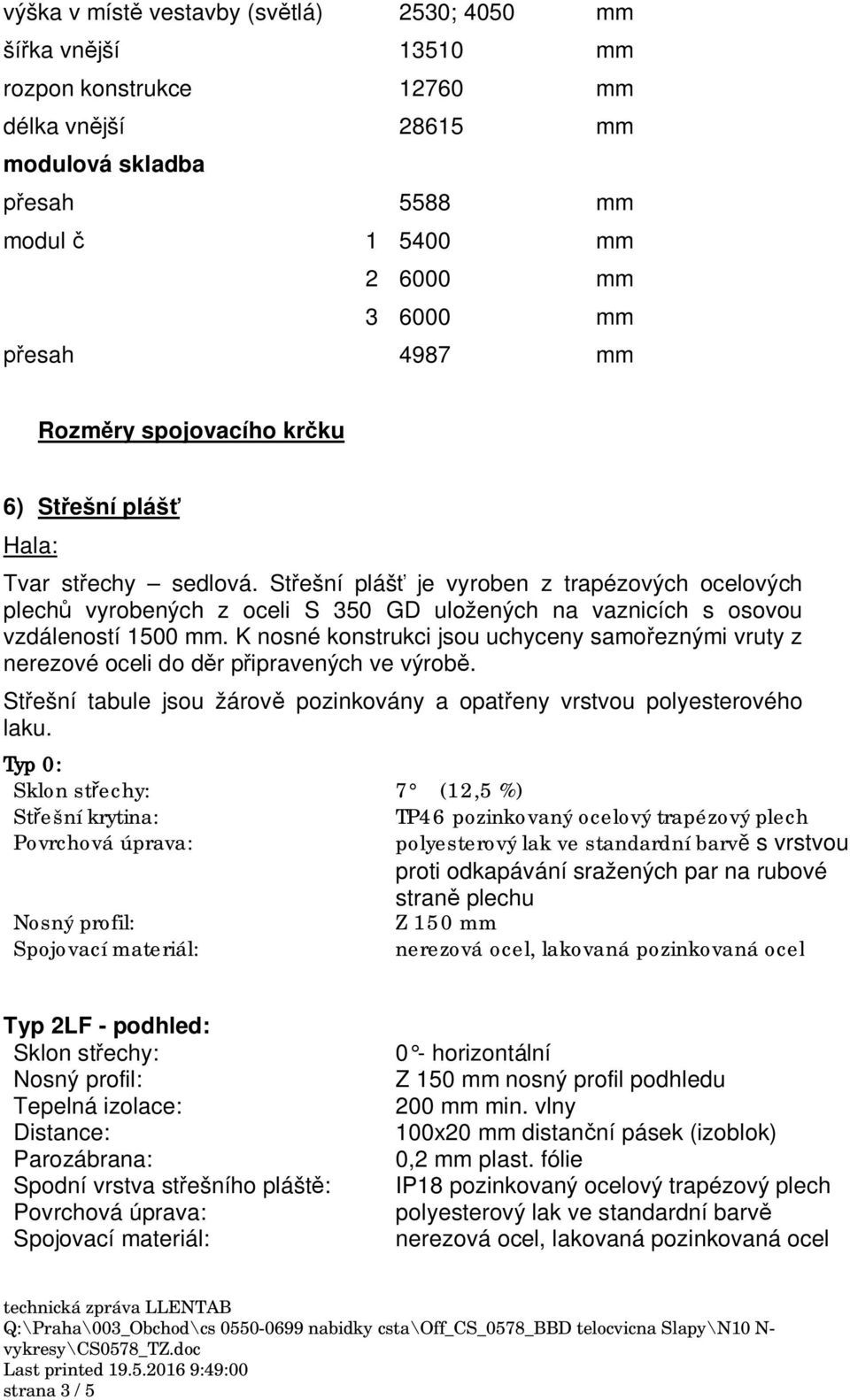 K nosné konstrukci jsou uchyceny samo eznými vruty z nerezové oceli do d r p ipravených ve výrob. St ešní tabule jsou žárov pozinkovány a opat eny vrstvou polyesterového laku.