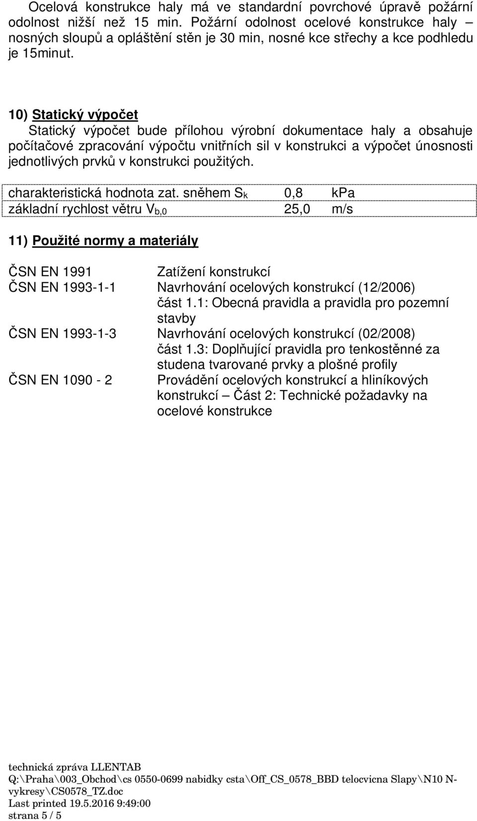 10) Statický výpo et Statický výpo et bude p ílohou výrobní dokumentace haly a obsahuje po íta ové zpracování výpo tu vnit ních sil v konstrukci a výpo et únosnosti jednotlivých prvk v konstrukci