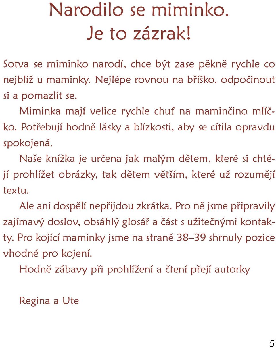 Naše knížka je určena jak malým dětem, které si chtějí prohlížet obrázky, tak dětem větším, které už rozumějí textu. Ale ani dospělí nepřijdou zkrátka.