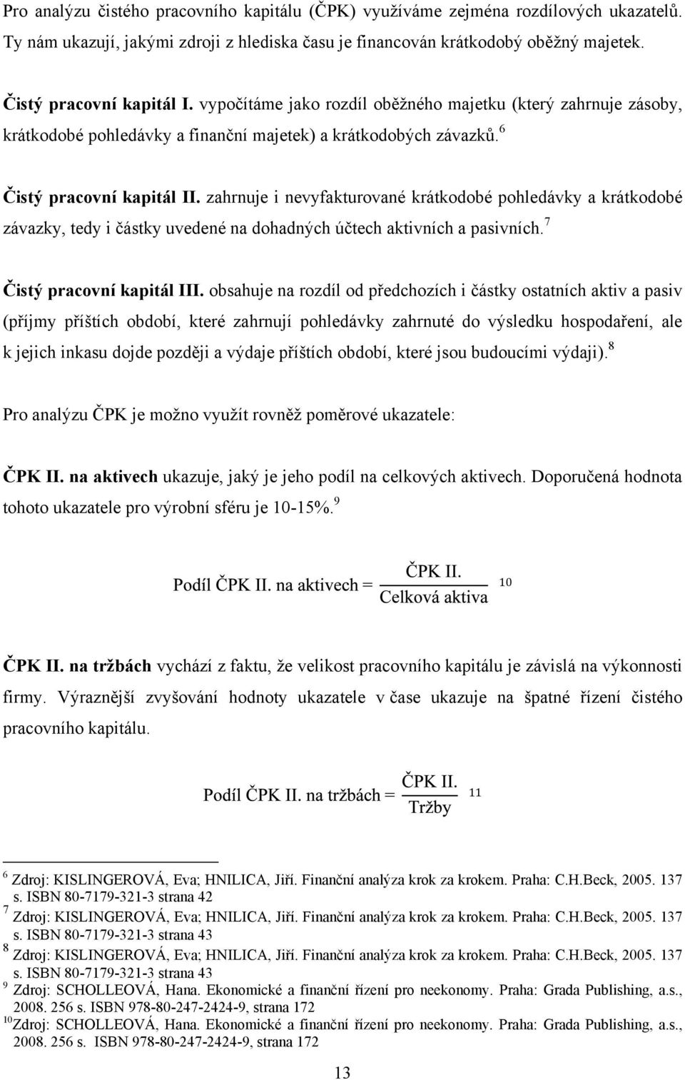 zahrnuje i nevyfakturované krátkodobé pohledávky a krátkodobé závazky, tedy i částky uvedené na dohadných účtech aktivních a pasivních. 7 Čistý pracovní kapitál III.