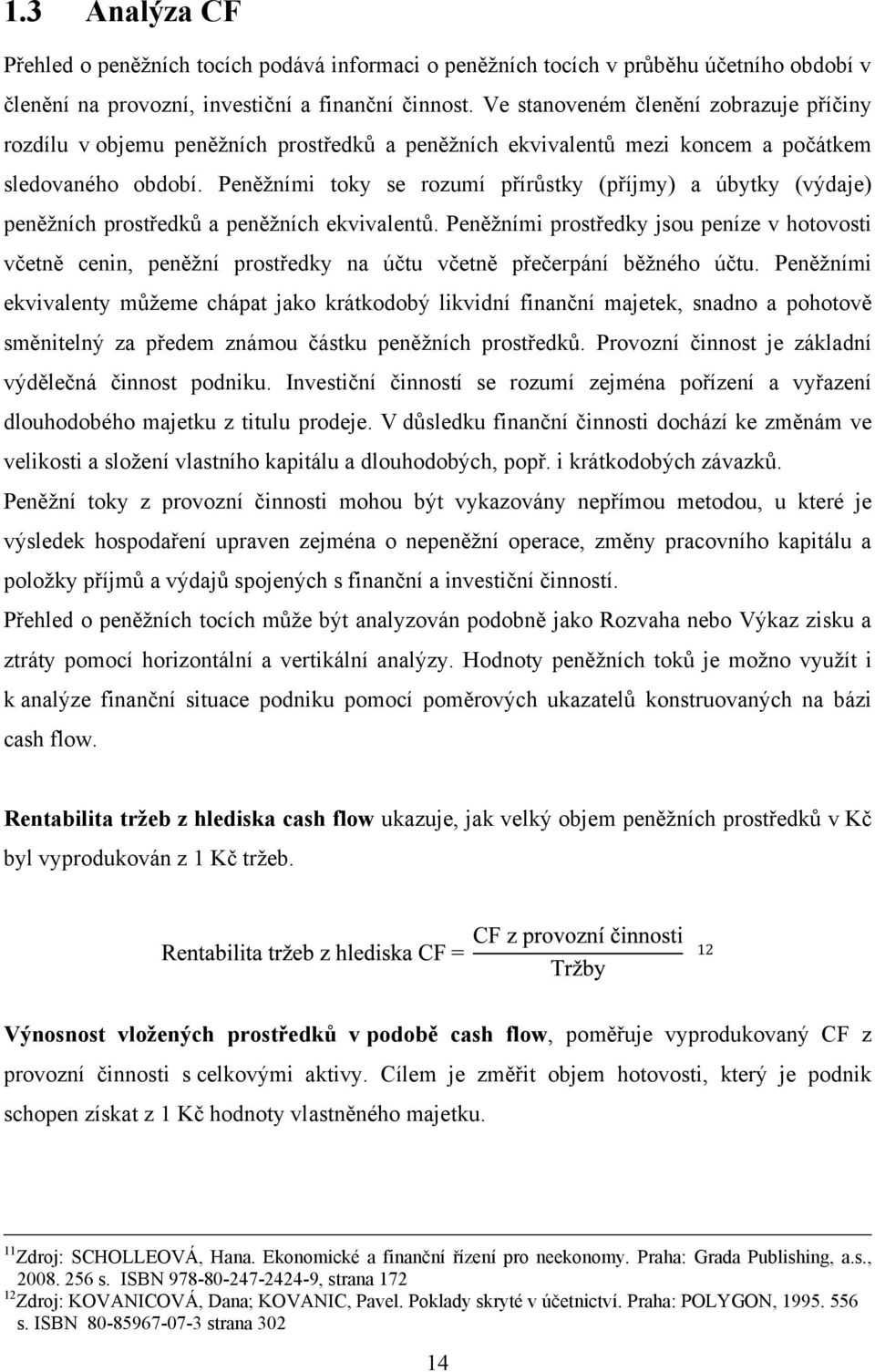 Peněţními toky se rozumí přírůstky (příjmy) a úbytky (výdaje) peněţních prostředků a peněţních ekvivalentů.