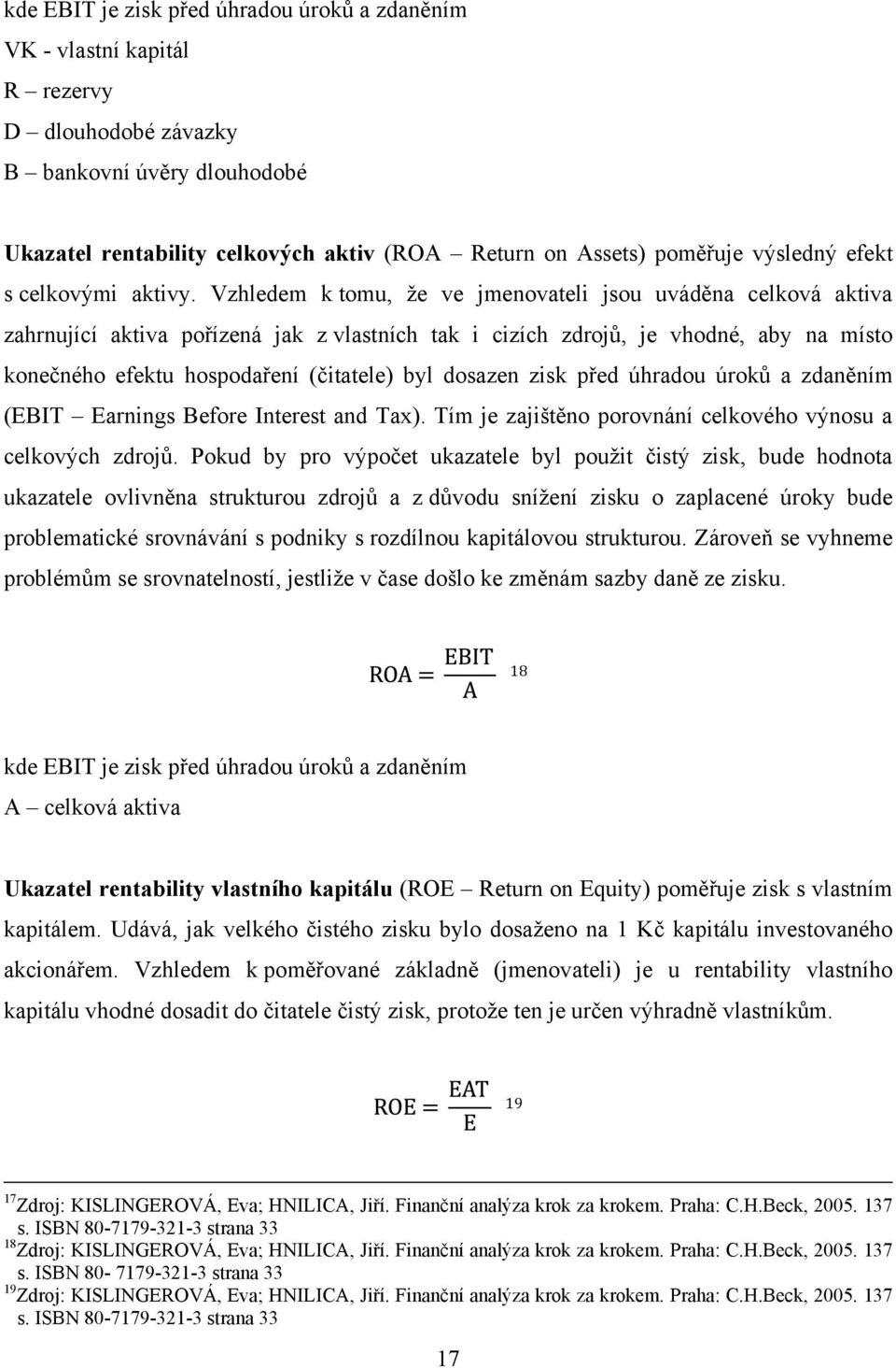 Vzhledem k tomu, ţe ve jmenovateli jsou uváděna celková aktiva zahrnující aktiva pořízená jak z vlastních tak i cizích zdrojů, je vhodné, aby na místo konečného efektu hospodaření (čitatele) byl