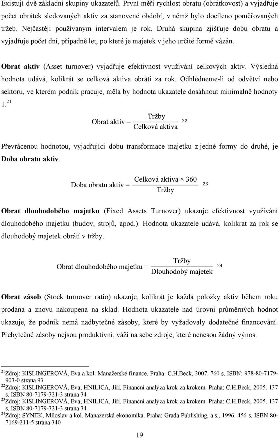 Obrat aktiv (Asset turnover) vyjadřuje efektivnost vyuţívání celkových aktiv. Výsledná hodnota udává, kolikrát se celková aktiva obrátí za rok.