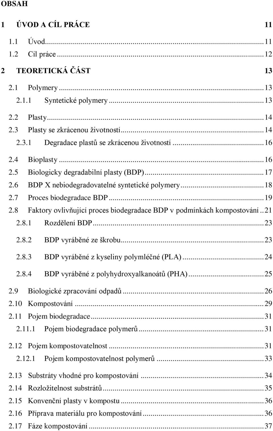 8 Faktory ovlivňující proces biodegradace BDP v podmínkách kompostování.. 21 2.8.1 Rozdělení BDP... 23 2.8.2 BDP vyráběné ze škrobu... 23 2.8.3 BDP vyráběné z kyseliny polymléčné (PLA)... 24 2.8.4 BDP vyráběné z polyhydroxyalkanoátů (PHA).