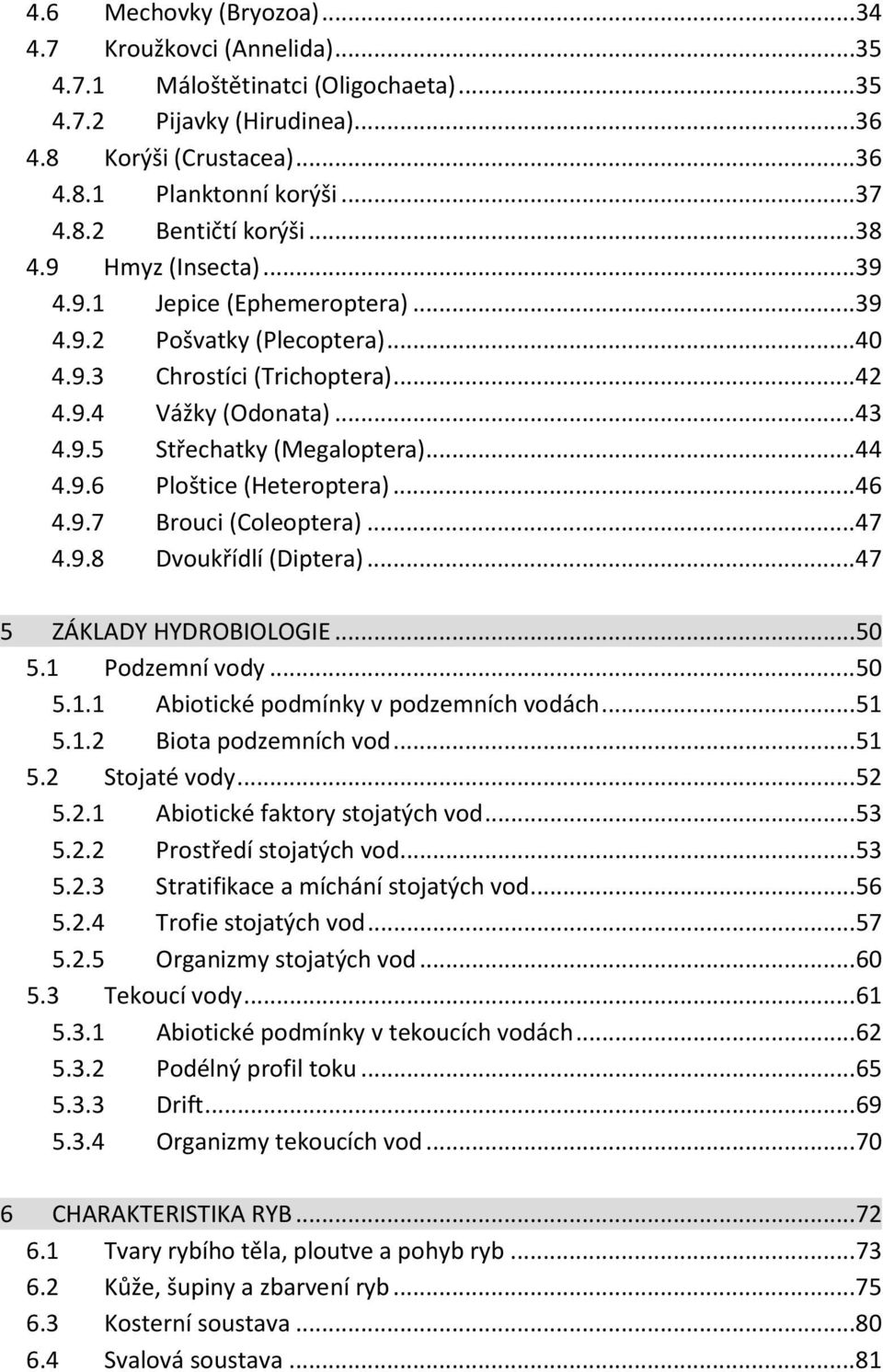 .. 44 4.9.6 Ploštice (Heteroptera)... 46 4.9.7 Brouci (Coleoptera)... 47 4.9.8 Dvoukřídlí (Diptera)... 47 5 ZÁKLADY HYDROBIOLOGIE... 50 5.1 Podzemní vody... 50 5.1.1 Abiotické podmínky v podzemních vodách.