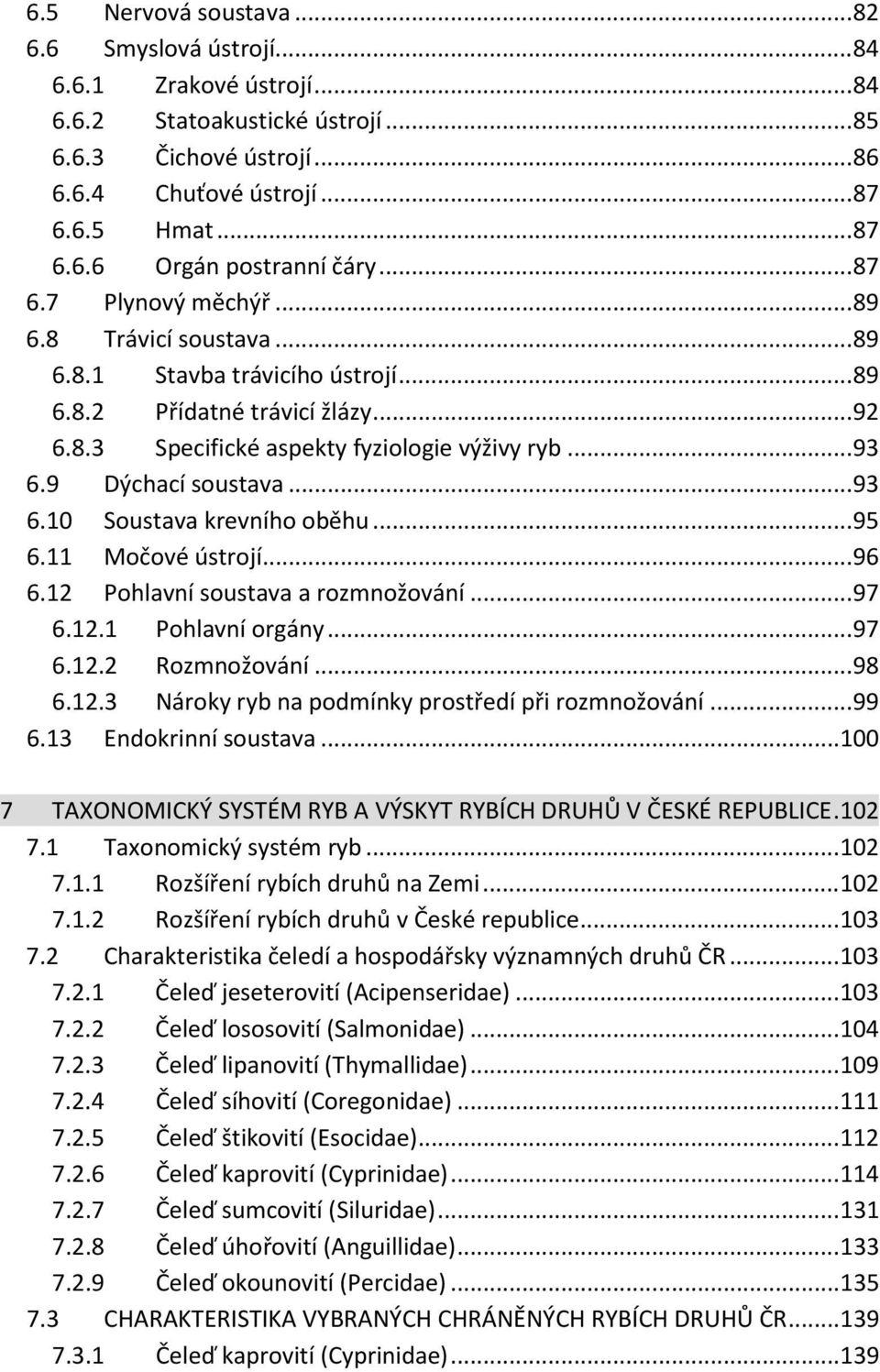 9 Dýchací soustava... 93 6.10 Soustava krevního oběhu... 95 6.11 Močové ústrojí... 96 6.12 Pohlavní soustava a rozmnožování... 97 6.12.1 Pohlavní orgány... 97 6.12.2 Rozmnožování... 98 6.12.3 Nároky ryb na podmínky prostředí při rozmnožování.