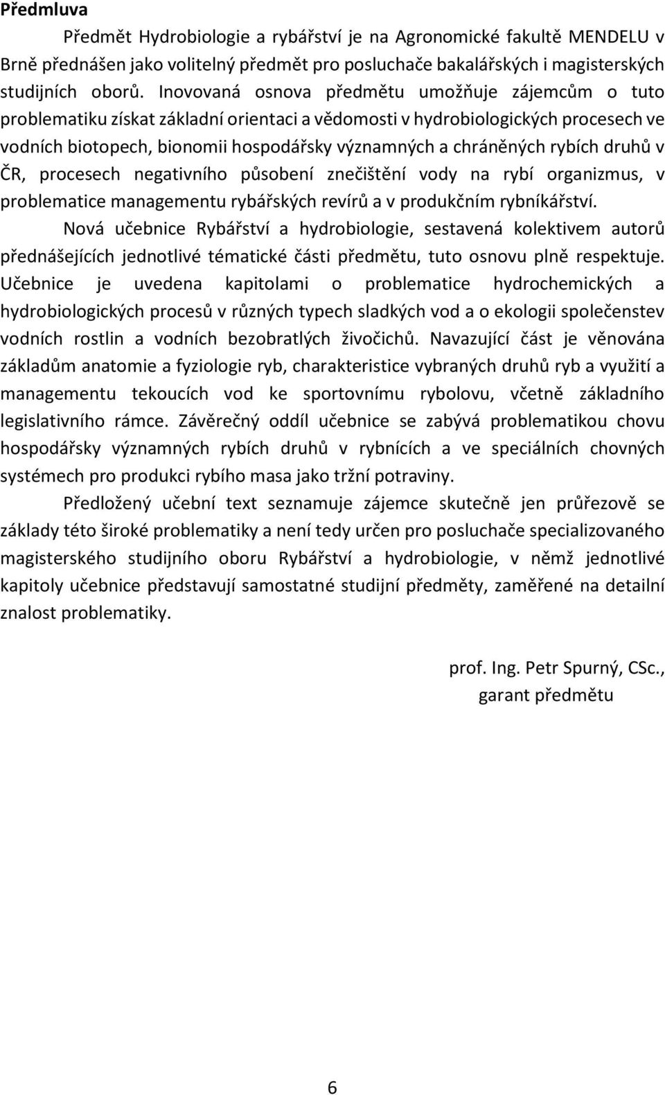 rybích druhů v ČR, procesech negativního působení znečištění vody na rybí organizmus, v problematice managementu rybářských revírů a v produkčním rybníkářství.