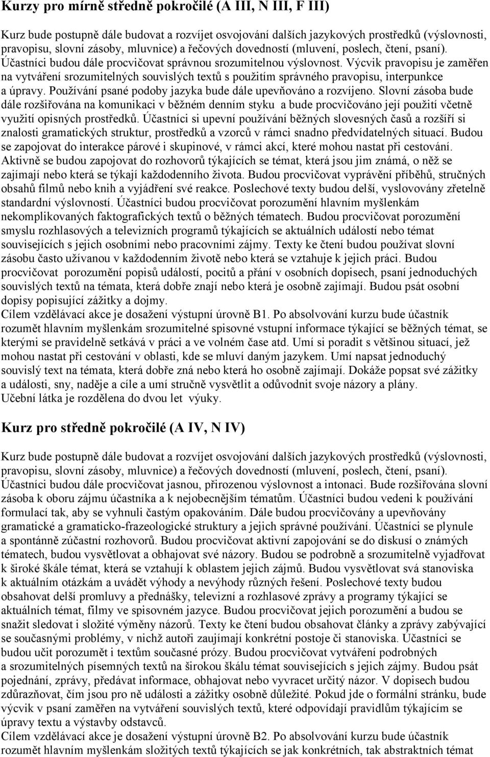 Výcvik pravopisu je zaměřen na vytváření srozumitelných souvislých textů s použitím správného pravopisu, interpunkce a úpravy. Používání psané podoby jazyka bude dále upevňováno a rozvíjeno.