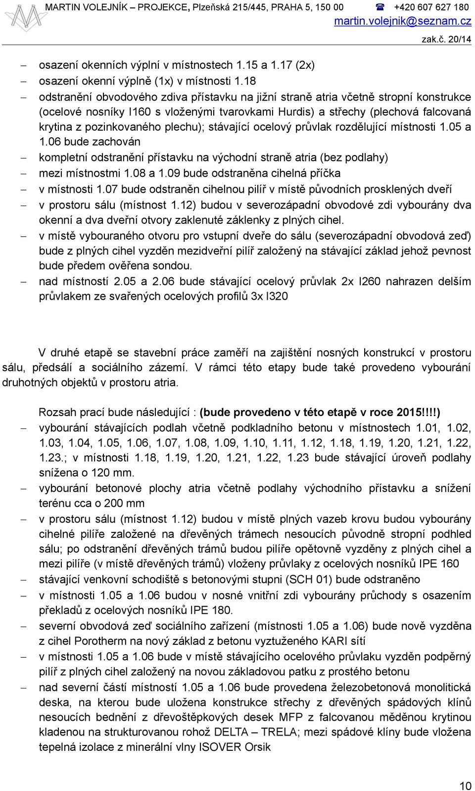 18 odstranění obvodového zdiva přístavku na jižní straně atria včetně stropní konstrukce (ocelové nosníky I160 s vloženými tvarovkami Hurdis) a střechy (plechová falcovaná krytina z pozinkovaného