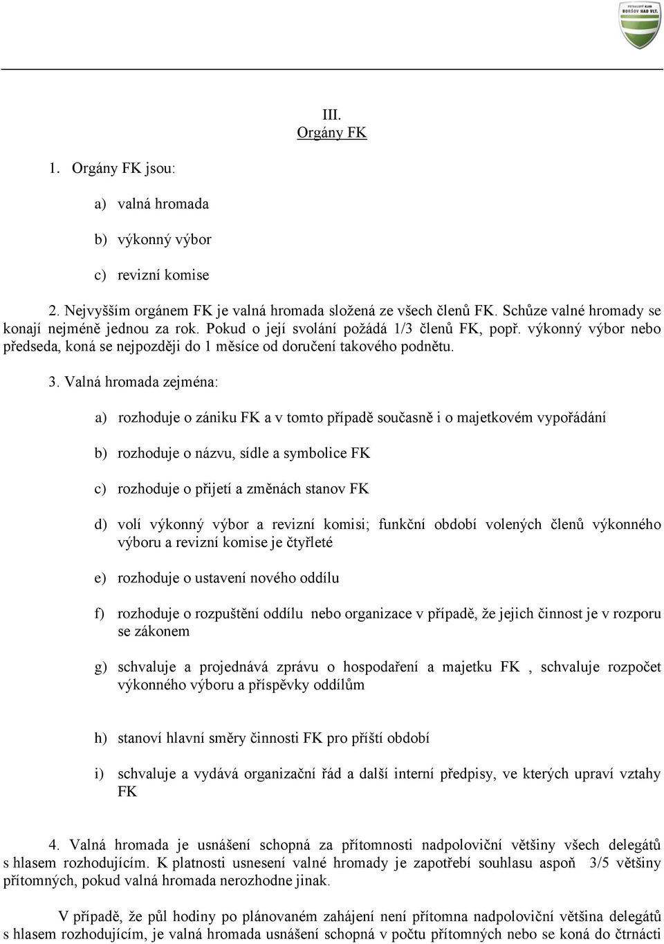 Valná hromada zejména: a) rozhoduje o zániku FK a v tomto případě současně i o majetkovém vypořádání b) rozhoduje o názvu, sídle a symbolice FK c) rozhoduje o přijetí a změnách stanov FK d) volí