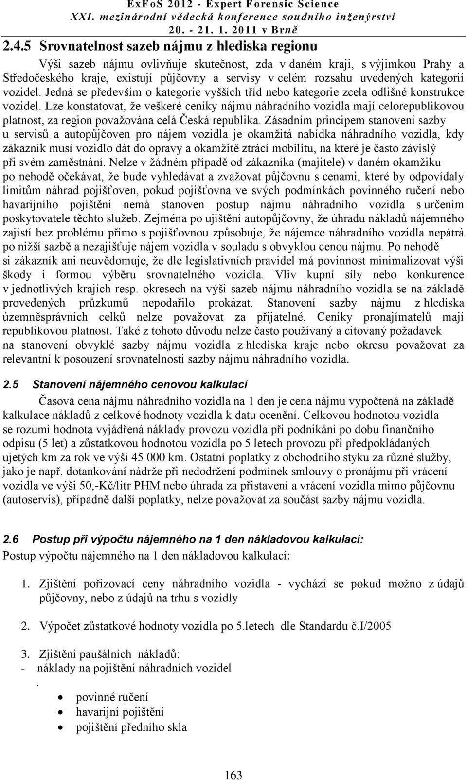 Lze konstatovat, že veškeré ceníky nájmu náhradního vozidla mají celorepublikovou platnost, za region považována celá Česká republika.