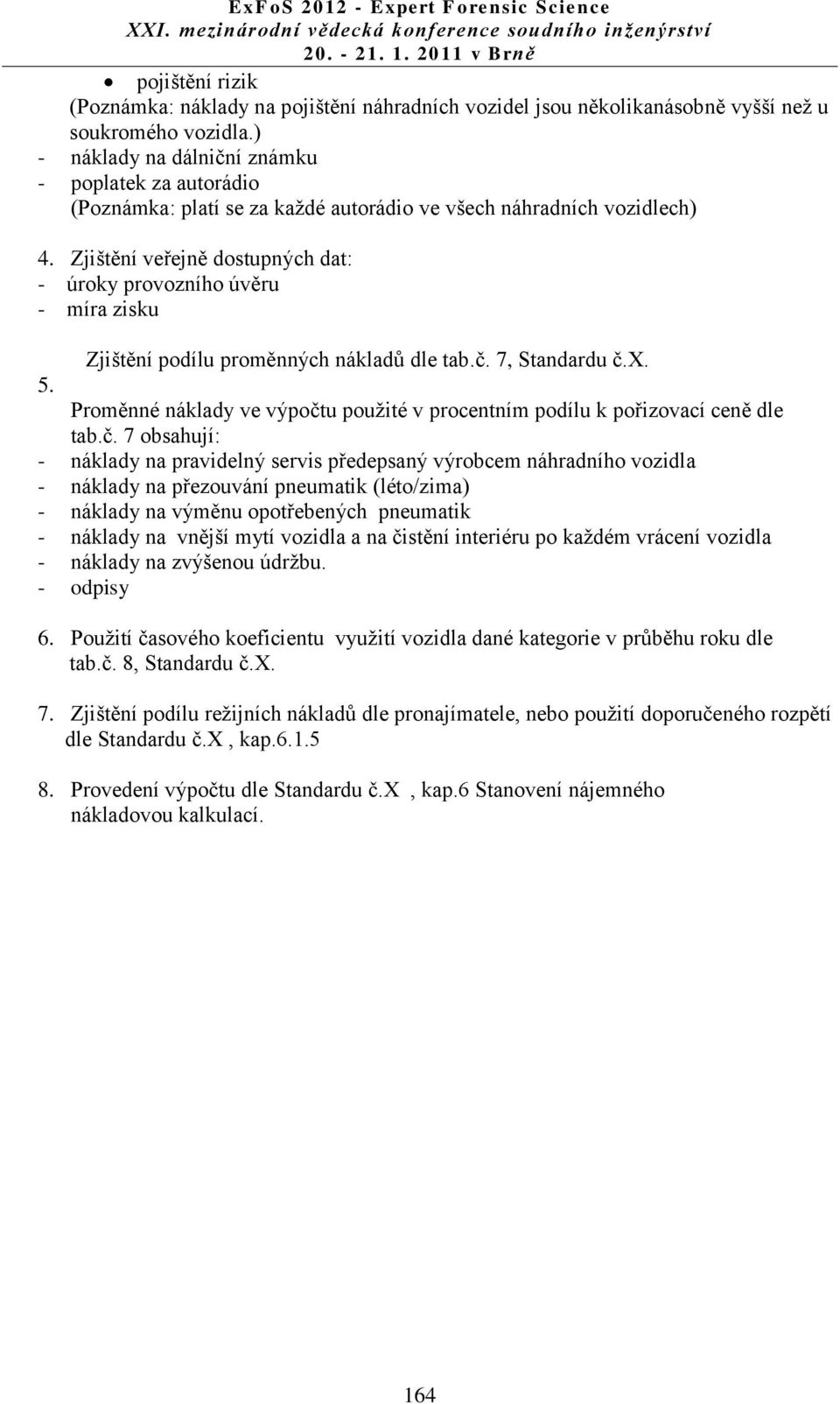 Zjištění veřejně dostupných dat: - úroky provozního úvěru - míra zisku Zjištění podílu proměnných nákladů dle tab.č. 7, Standardu č.x. 5.