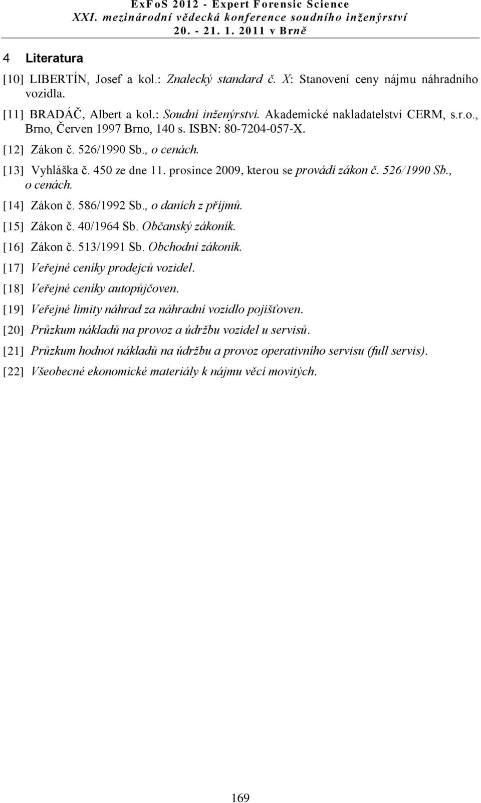 prosince 2009, kterou se provádí zákon č. 526/1990 Sb., o cenách. [14] Zákon č. 586/1992 Sb., o daních z příjmů. [15] Zákon č. 40/1964 Sb. Občanský zákoník. [16] Zákon č. 513/1991 Sb.