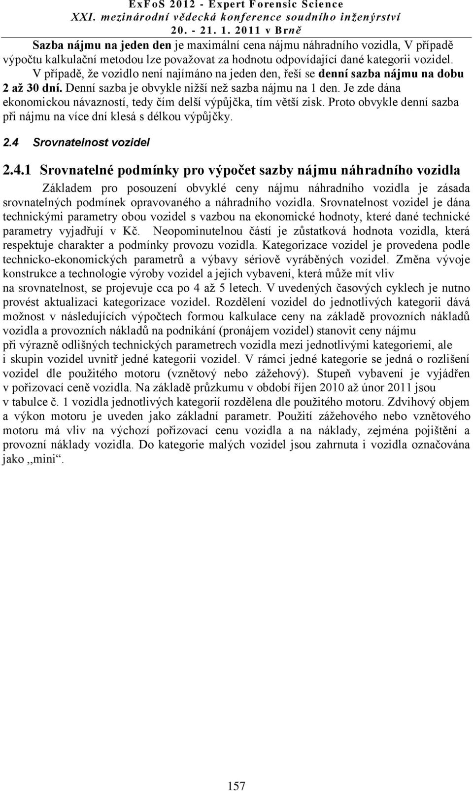 Je zde dána ekonomickou návazností, tedy čím delší výpůjčka, tím větší zisk. Proto obvykle denní sazba při nájmu na více dní klesá s délkou výpůjčky. 2.4 