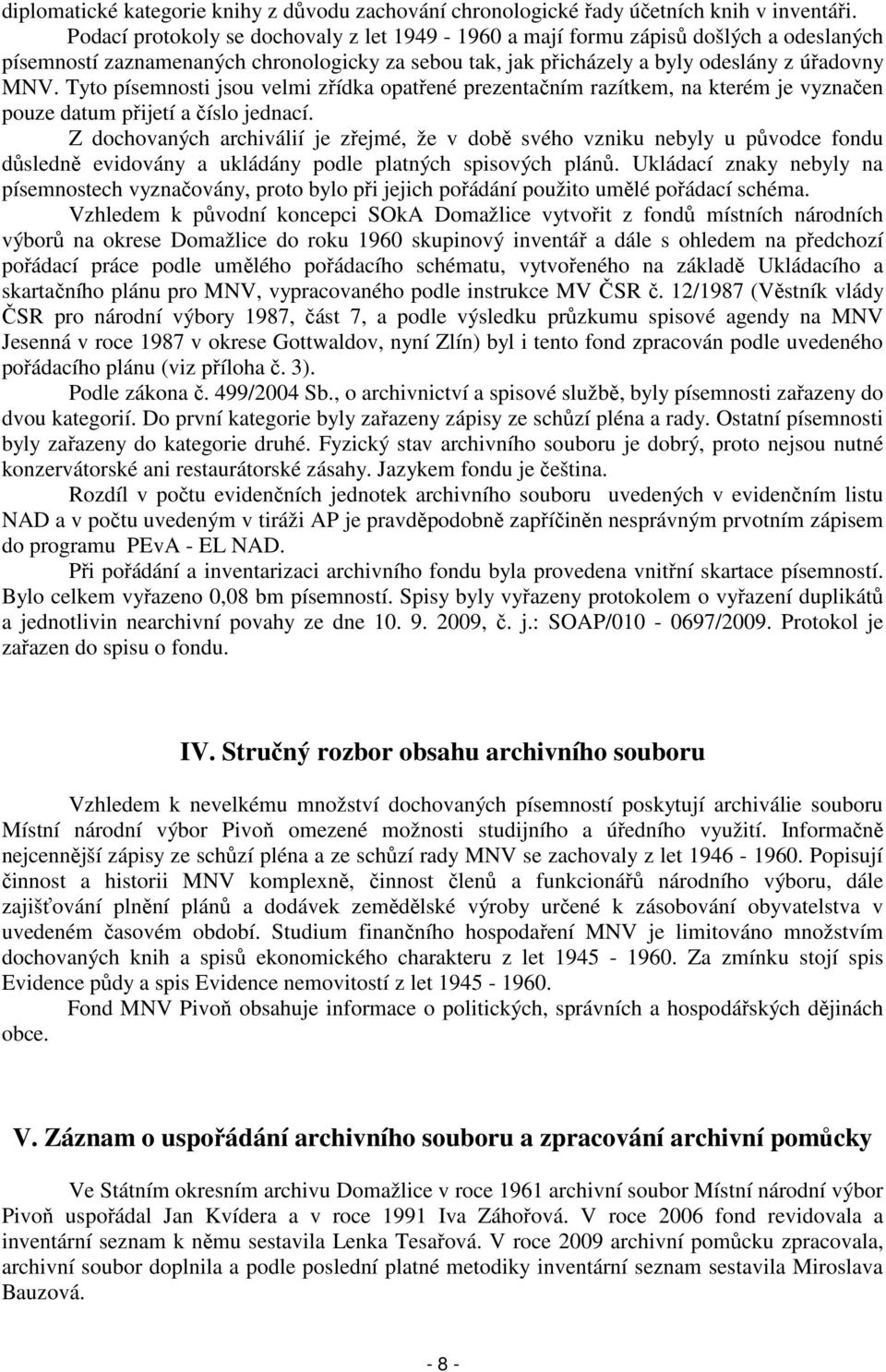 Tyto písemnosti jsou velmi zřídka opatřené prezentačním razítkem, na kterém je vyznačen pouze datum přijetí a číslo jednací.