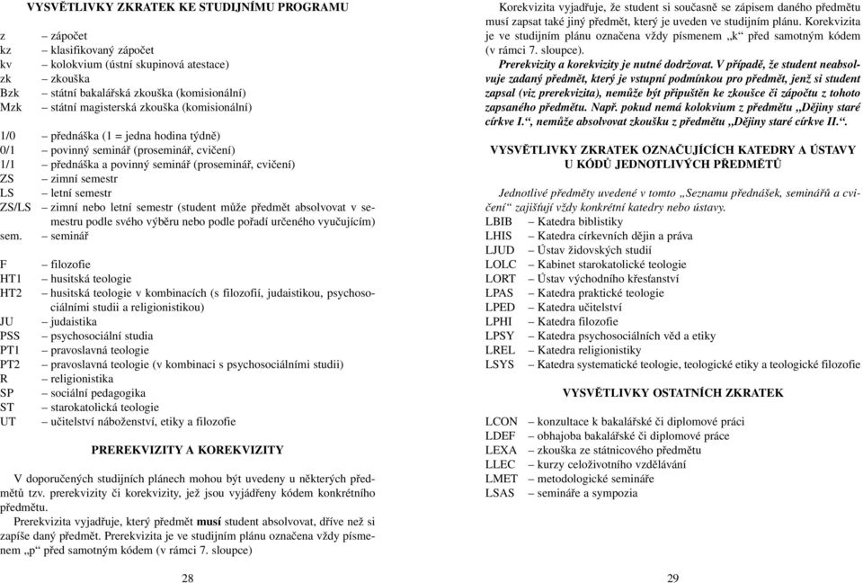 zimní nebo letní semestr (student může předmět absolvovat v semestru podle svého výběru nebo podle pořadí určeného vyučujícím) sem.