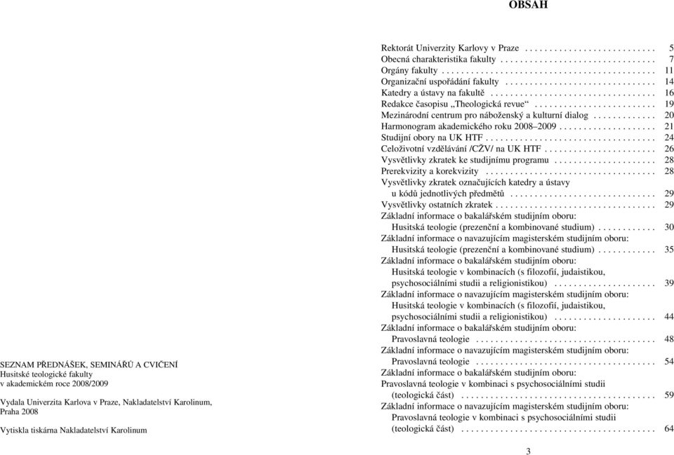 ........................................... 11 Organizační uspořádání fakulty............................... 14 Katedry a ústavy na fakultě.................................. 16 Redakce časopisu Theologická revue.