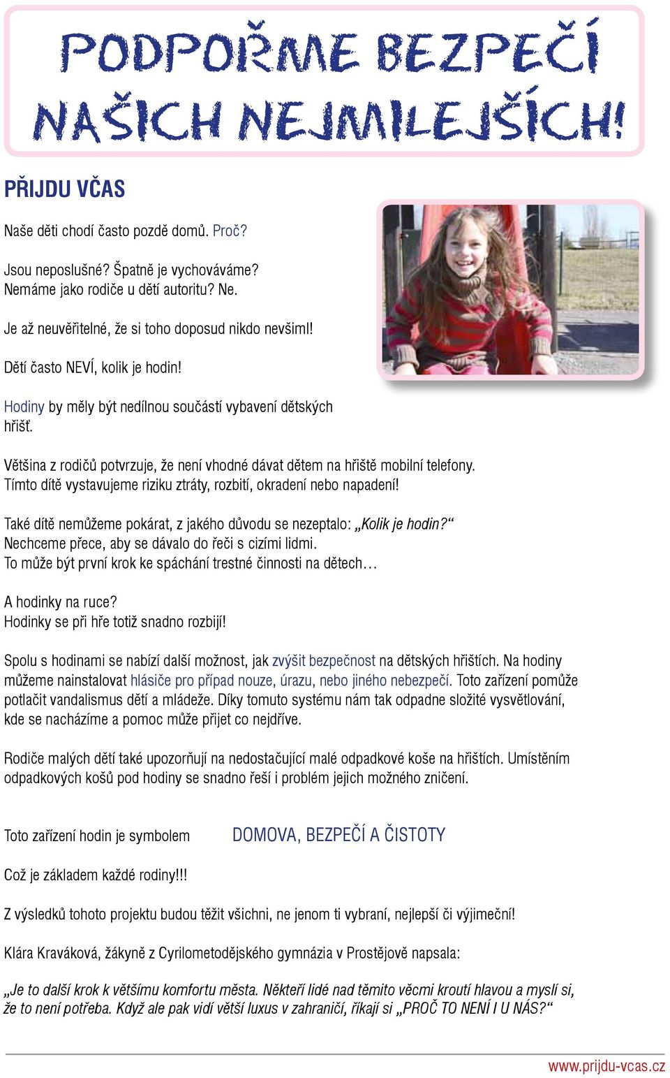 Tímto dítě vystavujeme riziku ztráty, rozbití, okradení nebo napadení! Také dítě nemůžeme pokárat, z jakého důvodu se nezeptalo: Kolik je hodin? Nechceme přece, aby se dávalo do řeči s cizími lidmi.